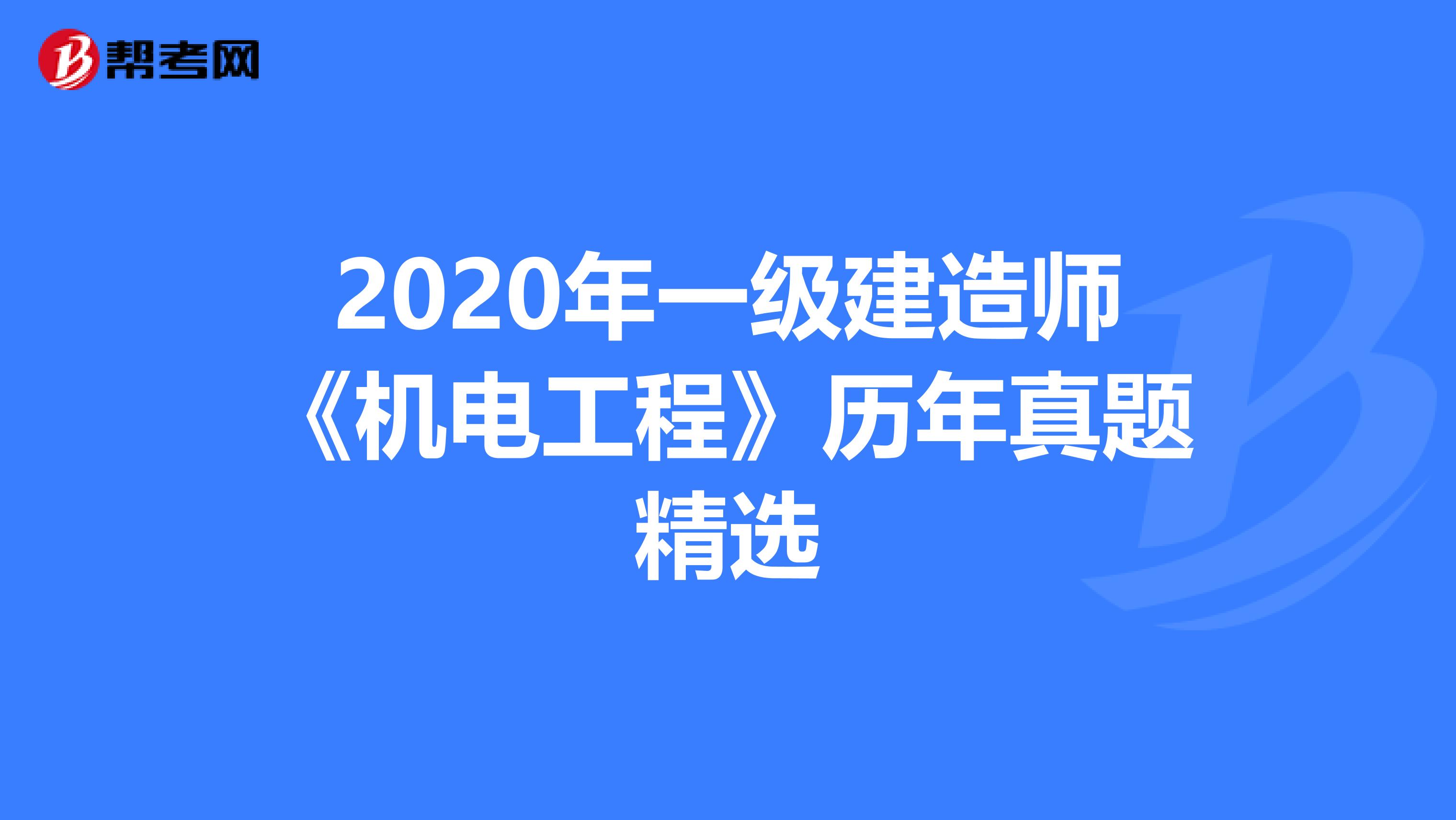 2020年一级建造师《机电工程》历年真题精选