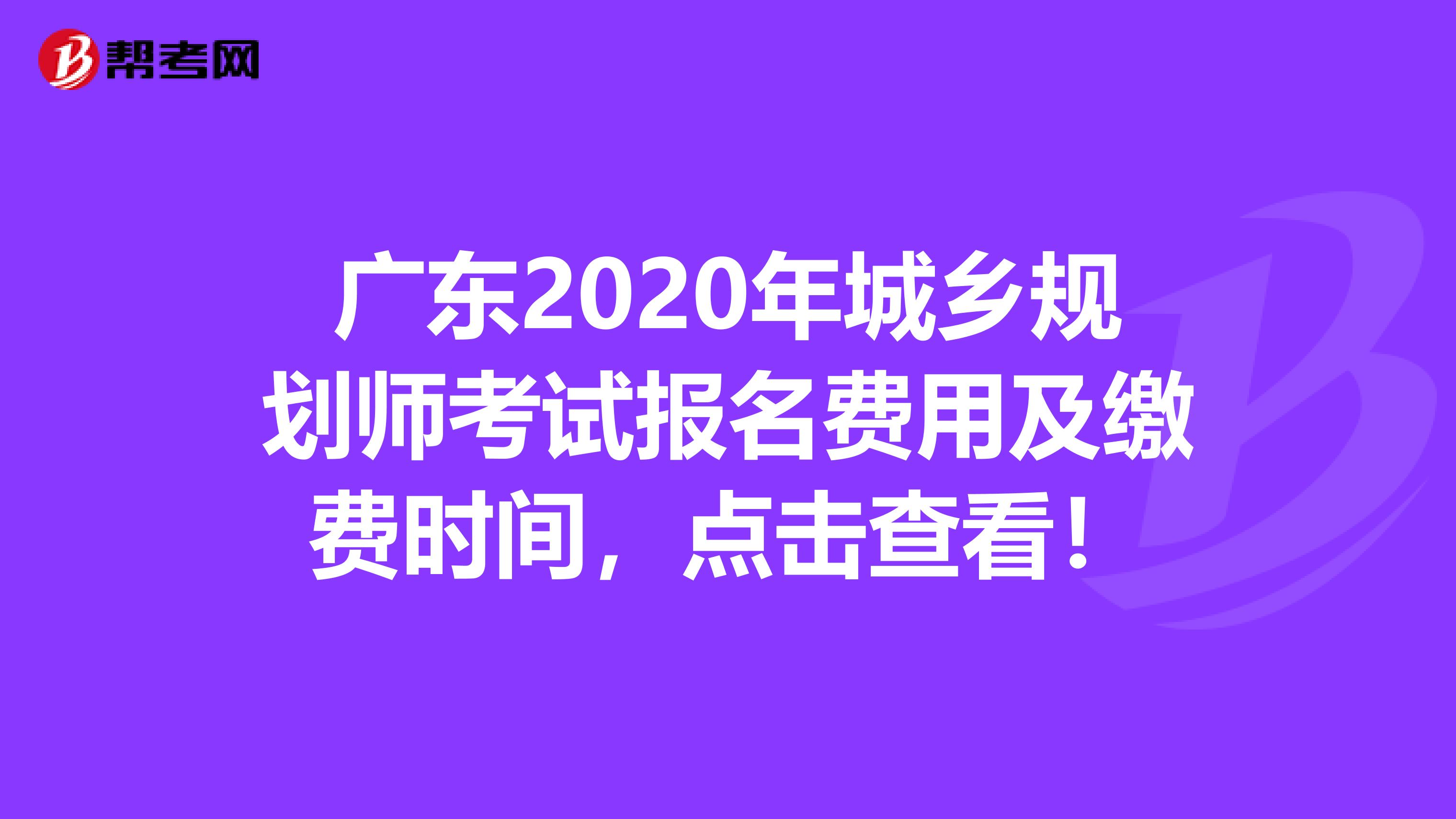 广东2020年城乡规划师考试报名费用及缴费时间，点击查看！