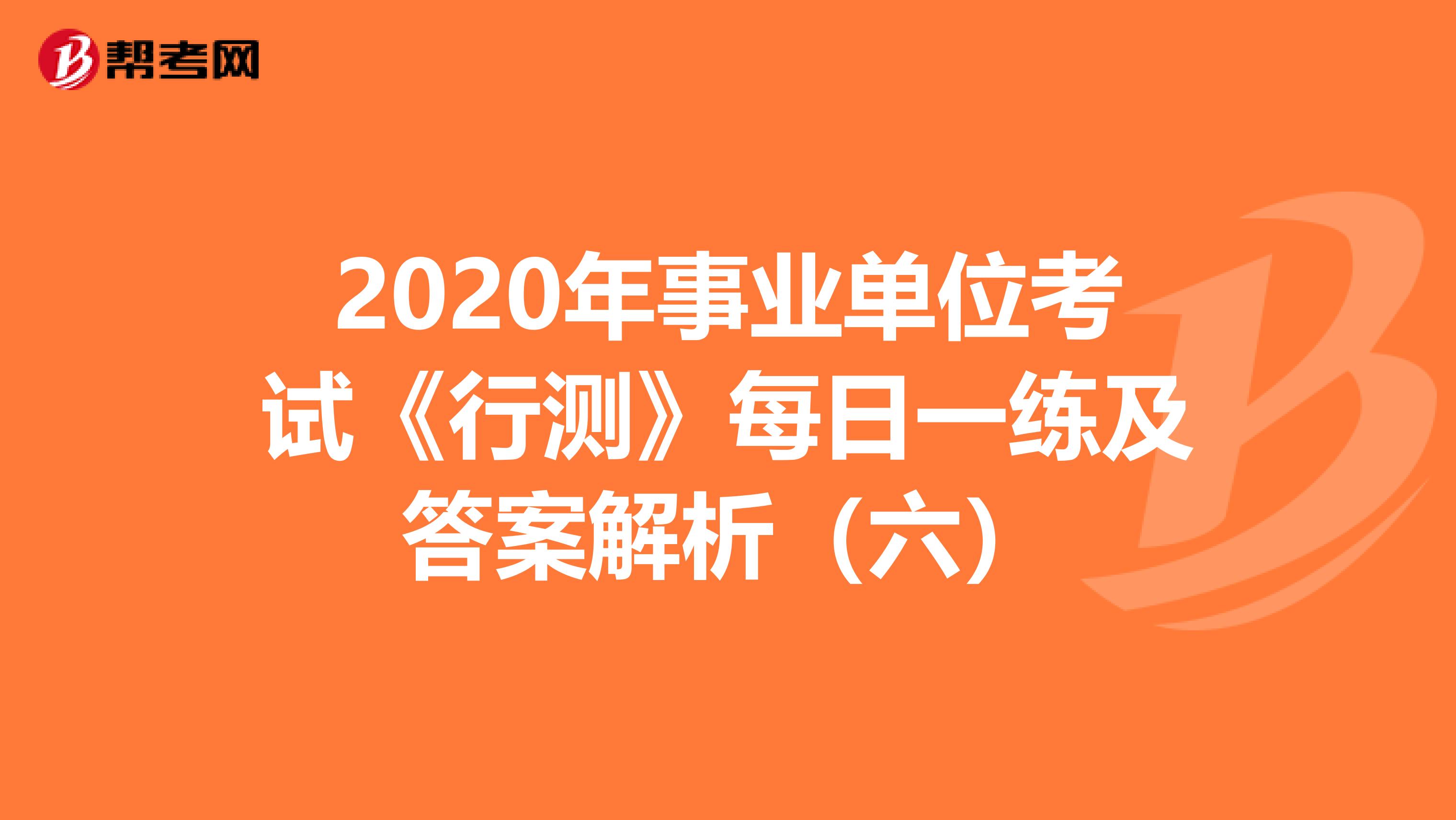 2020年事业单位考试《行测》每日一练及答案解析（六）