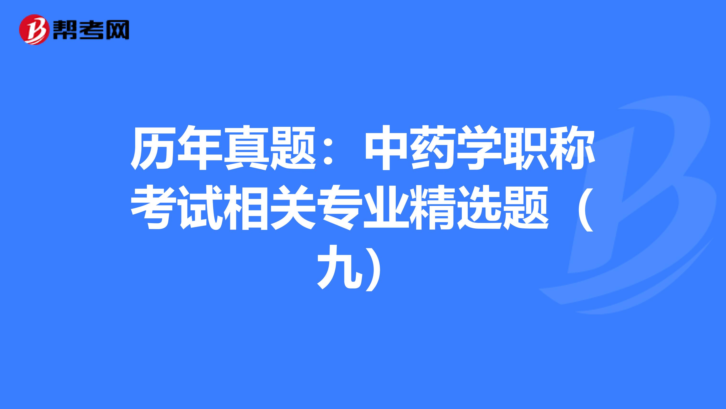 历年真题：中药学职称考试相关专业精选题（九）