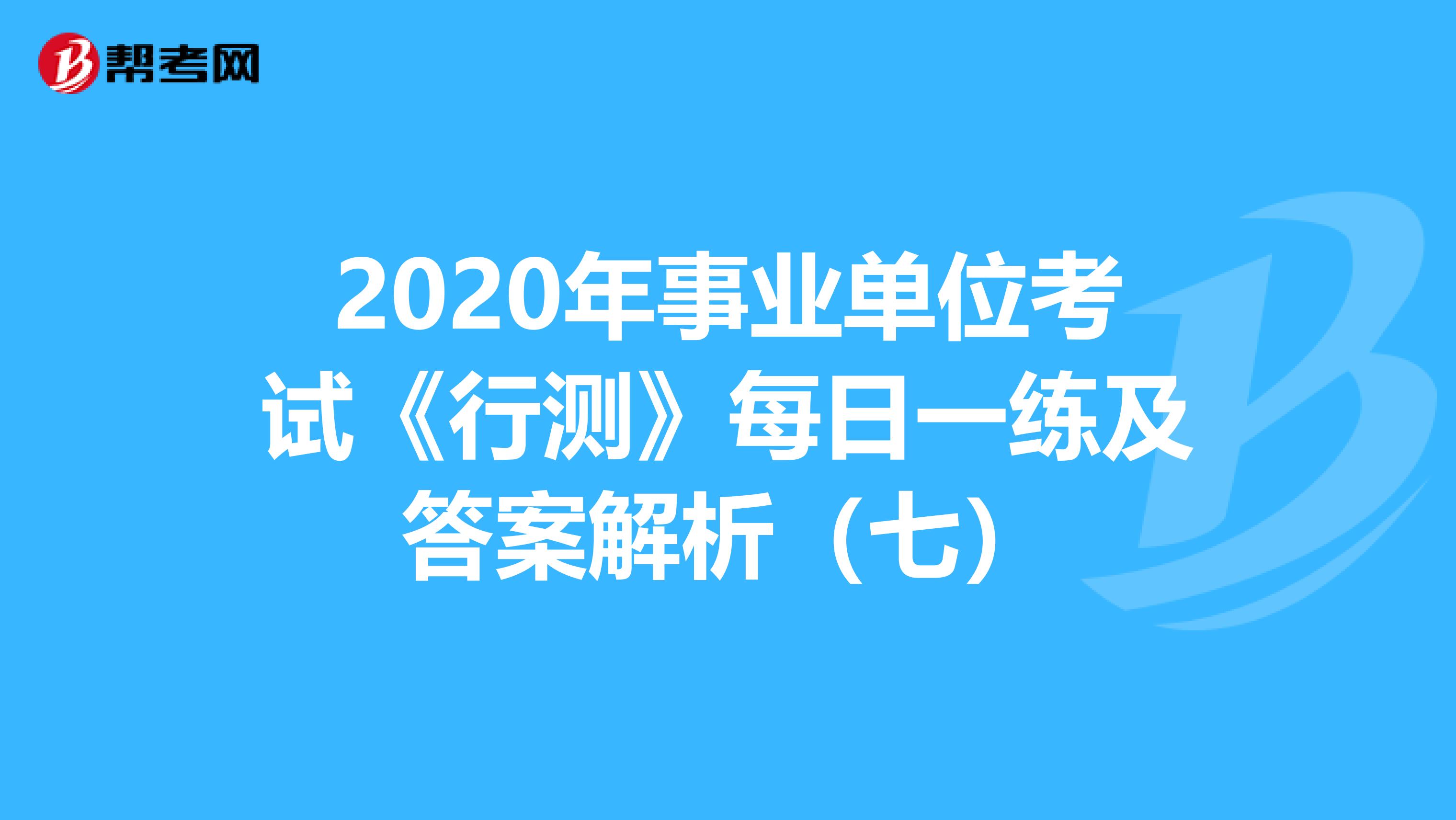 2020年事业单位考试《行测》每日一练及答案解析（七）