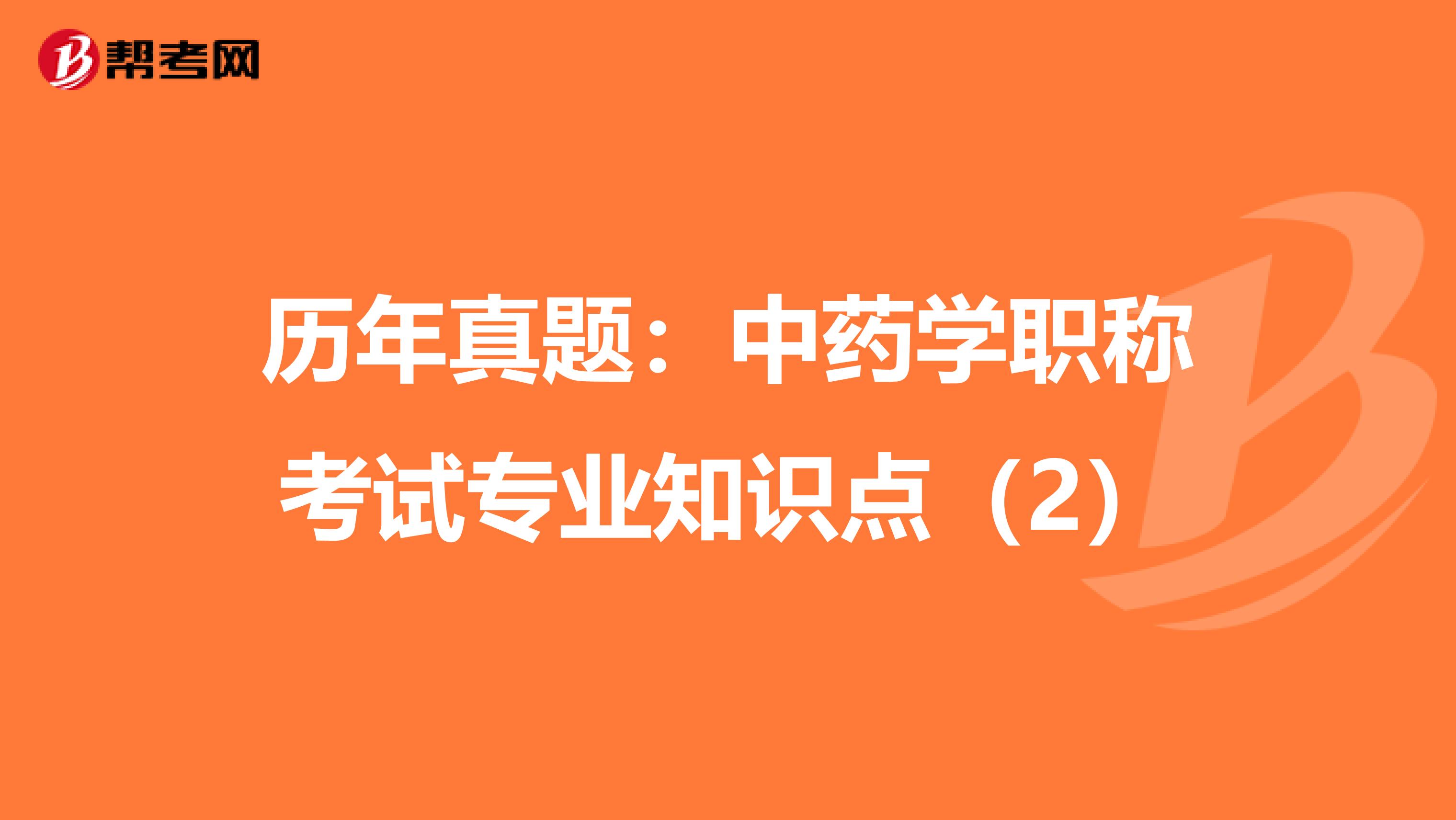 历年真题：中药学职称考试专业知识点（2）