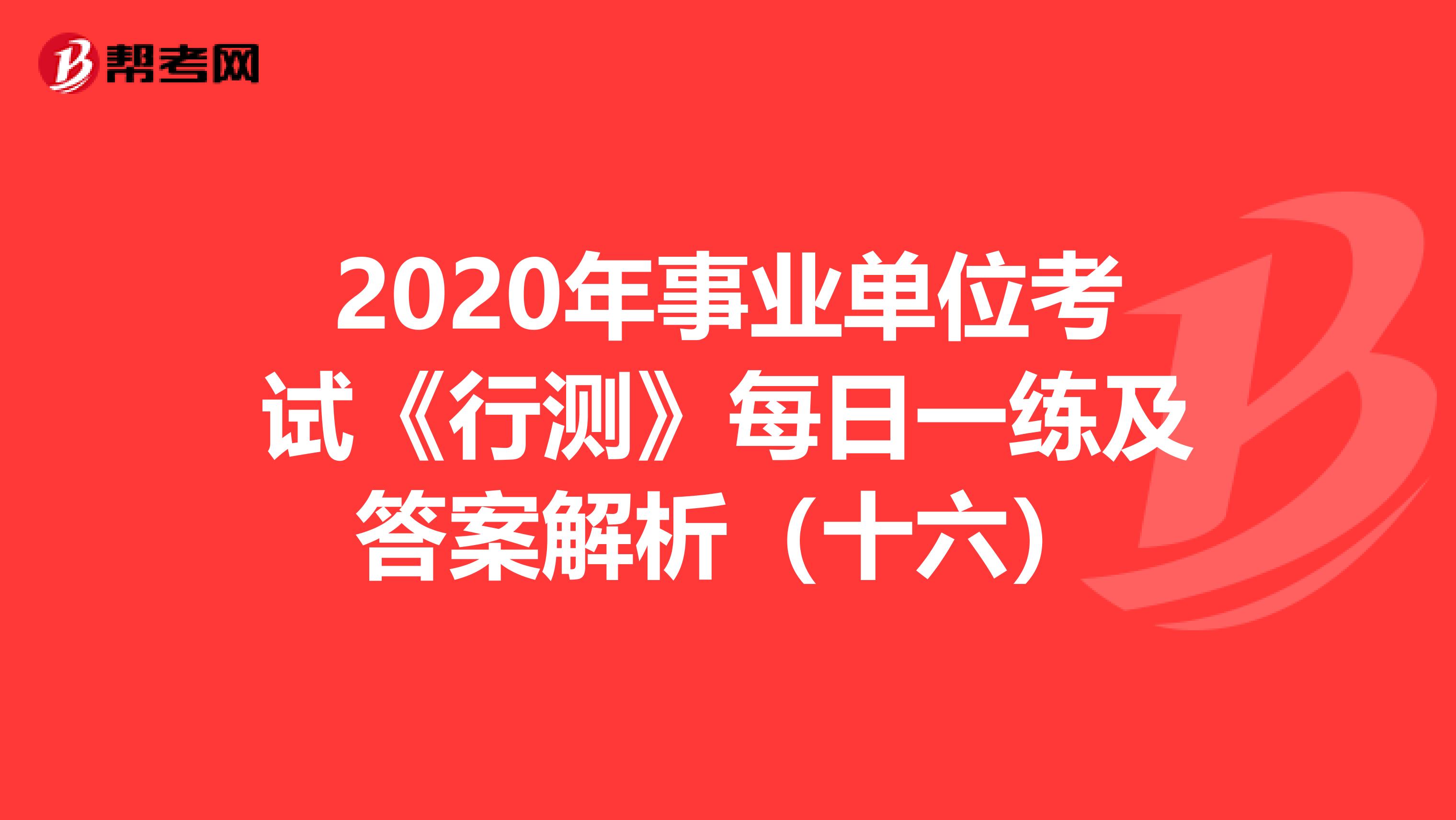 2020年事业单位考试《行测》每日一练及答案解析（十六）