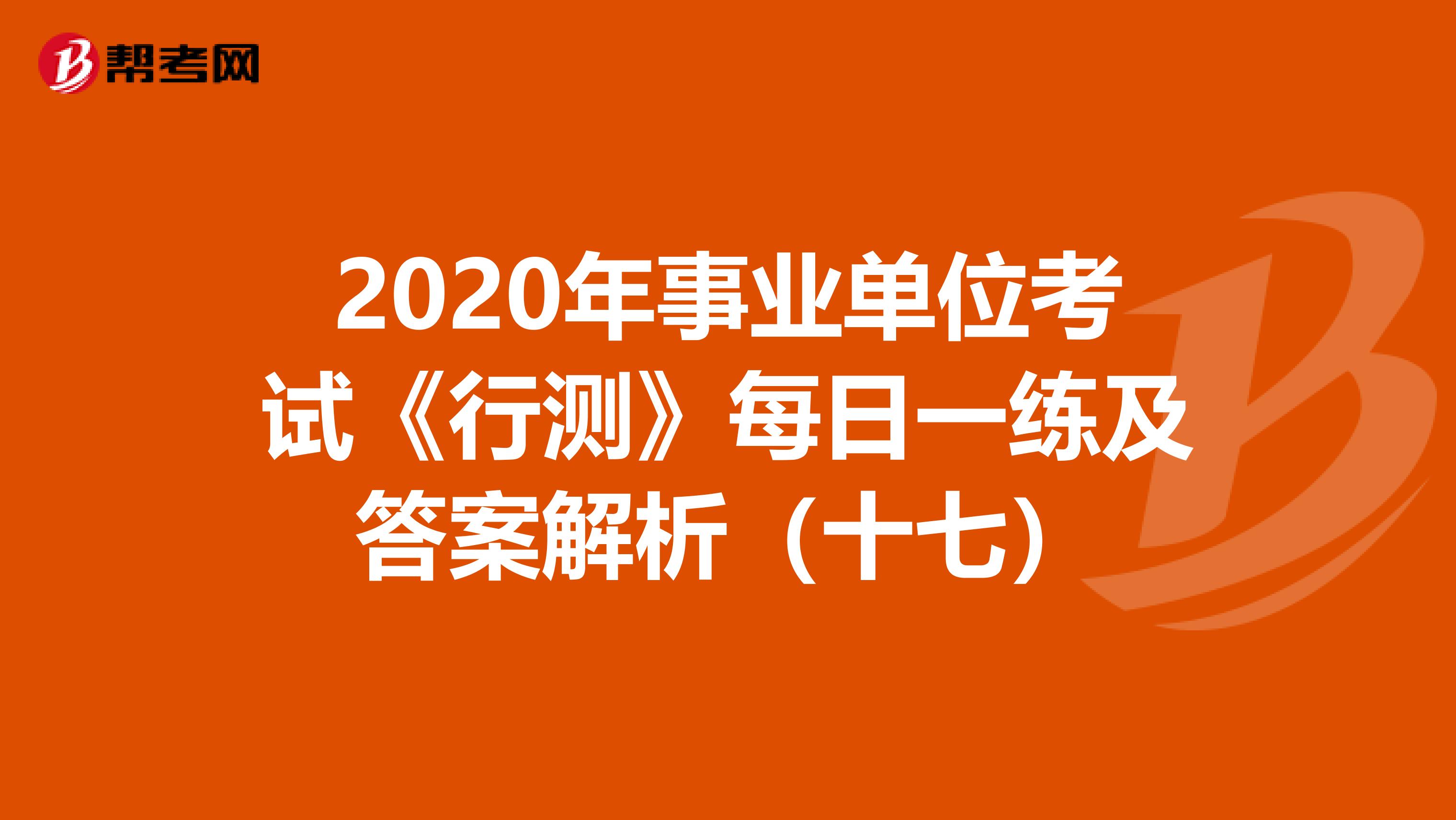 2020年事业单位考试《行测》每日一练及答案解析（十七）