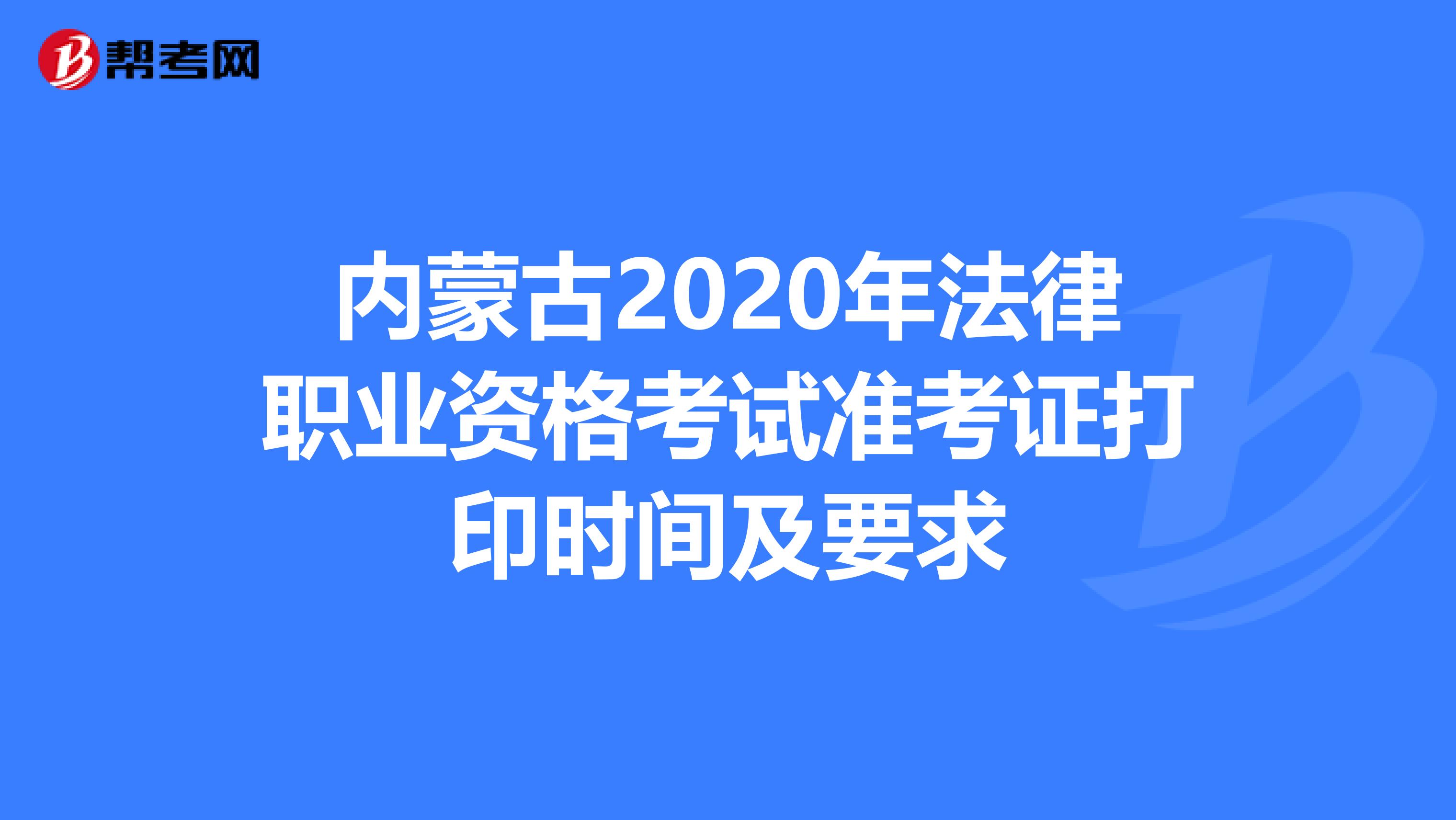 内蒙古2020年法律职业资格考试准考证打印时间及要求