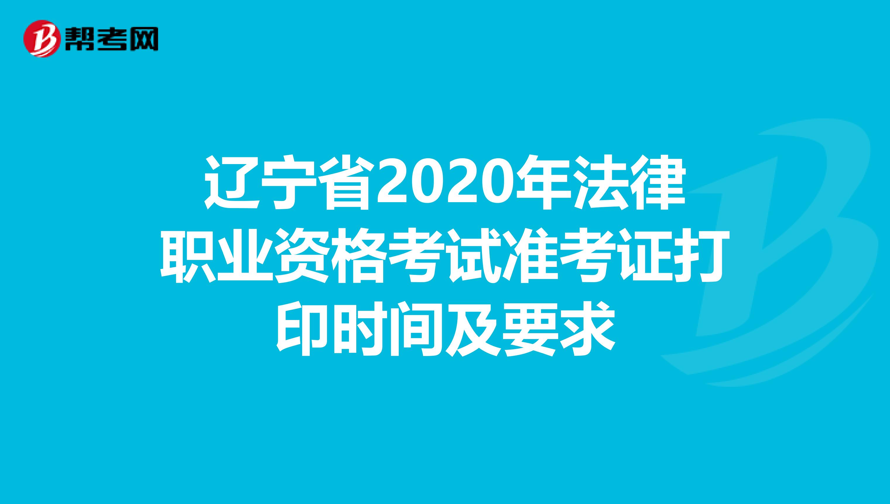 辽宁省2020年法律职业资格考试准考证打印时间及要求