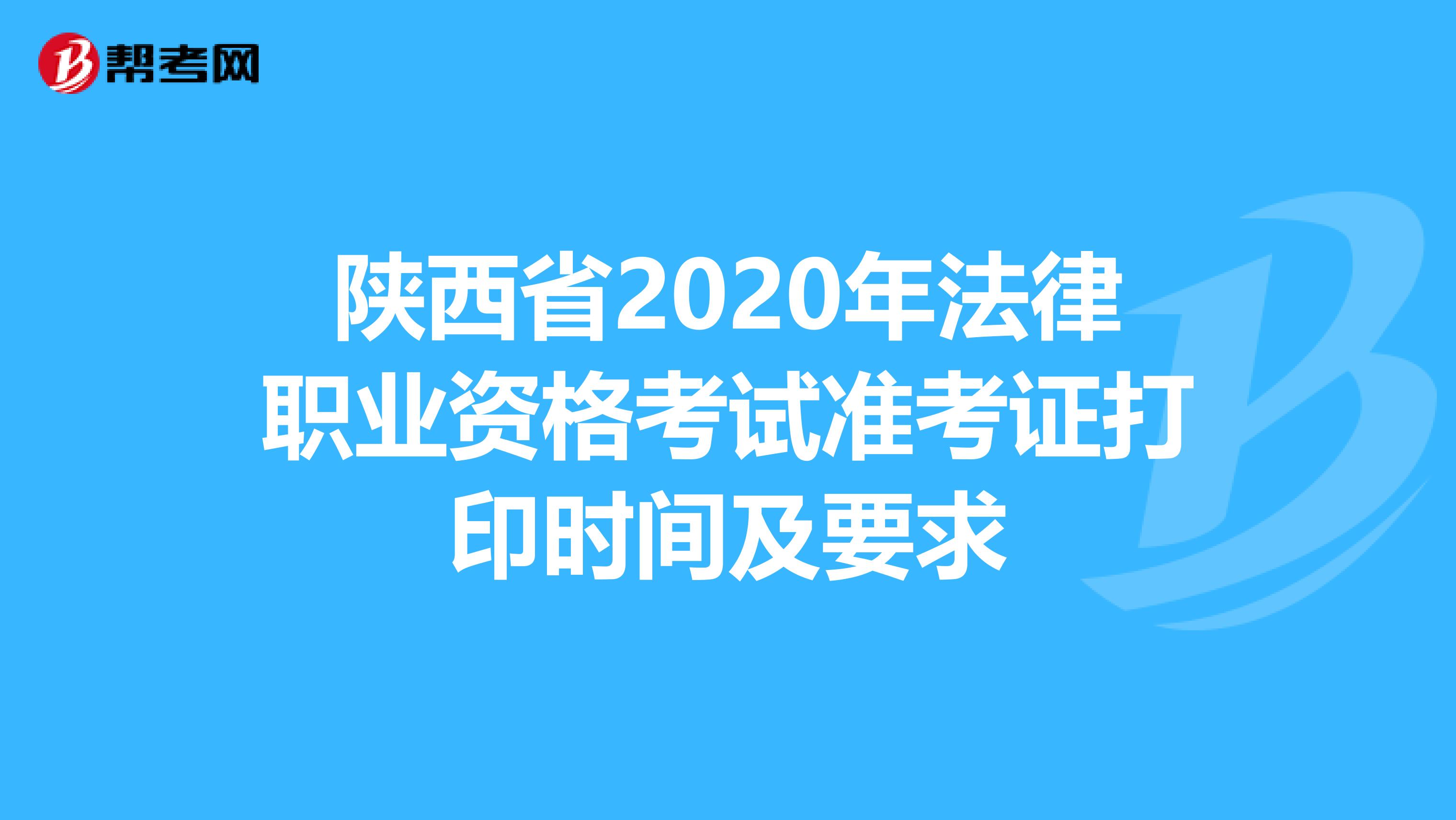 陕西省2020年法律职业资格考试准考证打印时间及要求