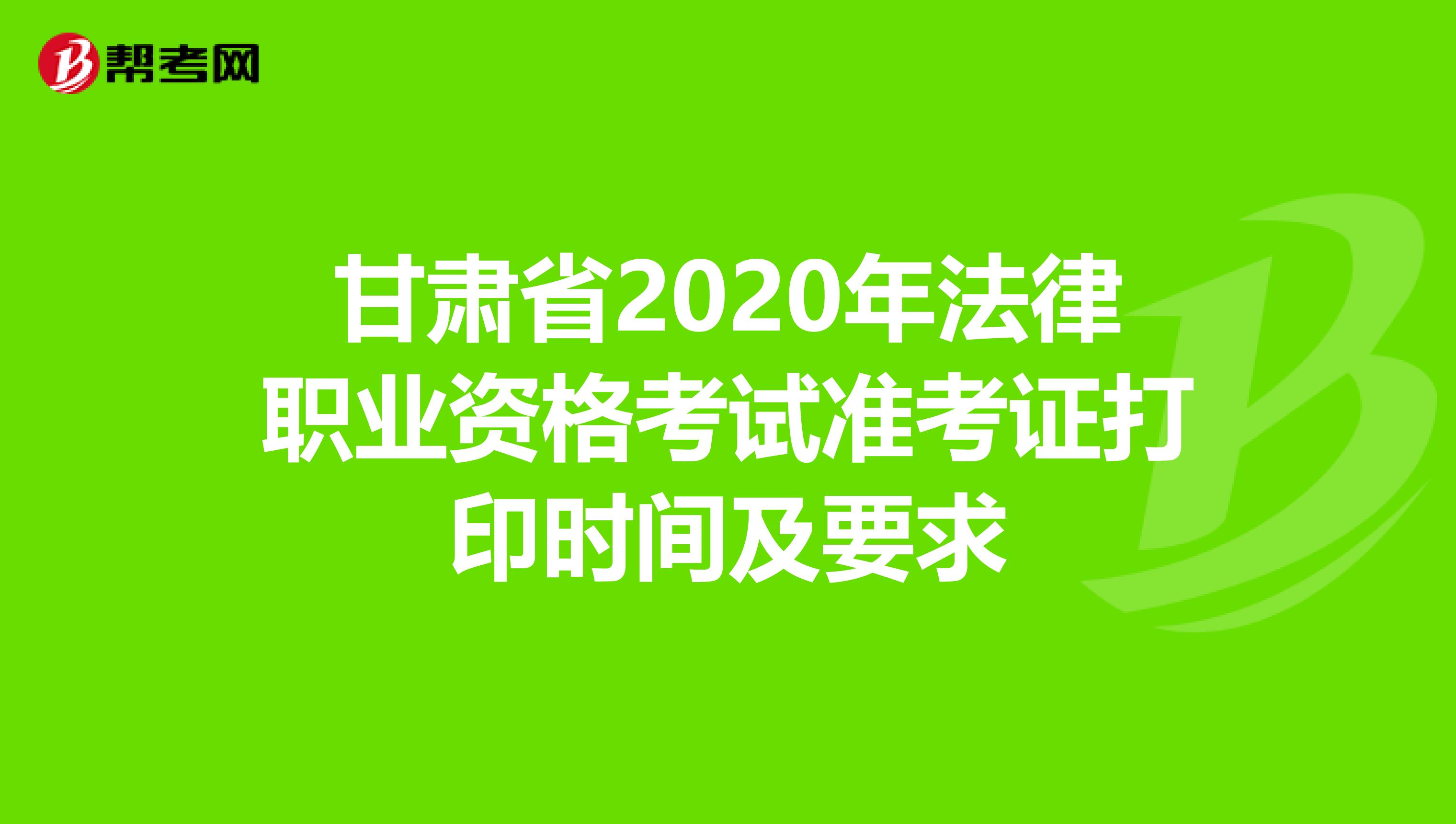 甘肃省2020年法律职业资格考试准考证打印时间及要求