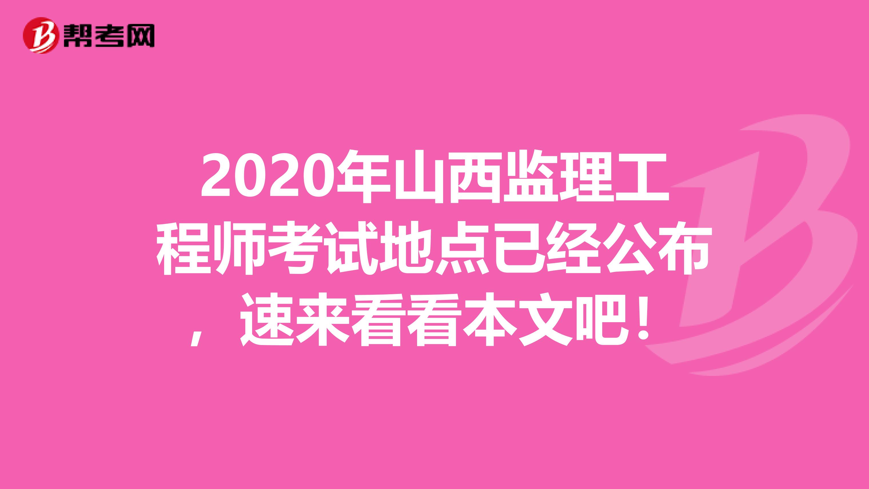 2020年山西监理工程师考试地点已经公布，速来看看本文吧！