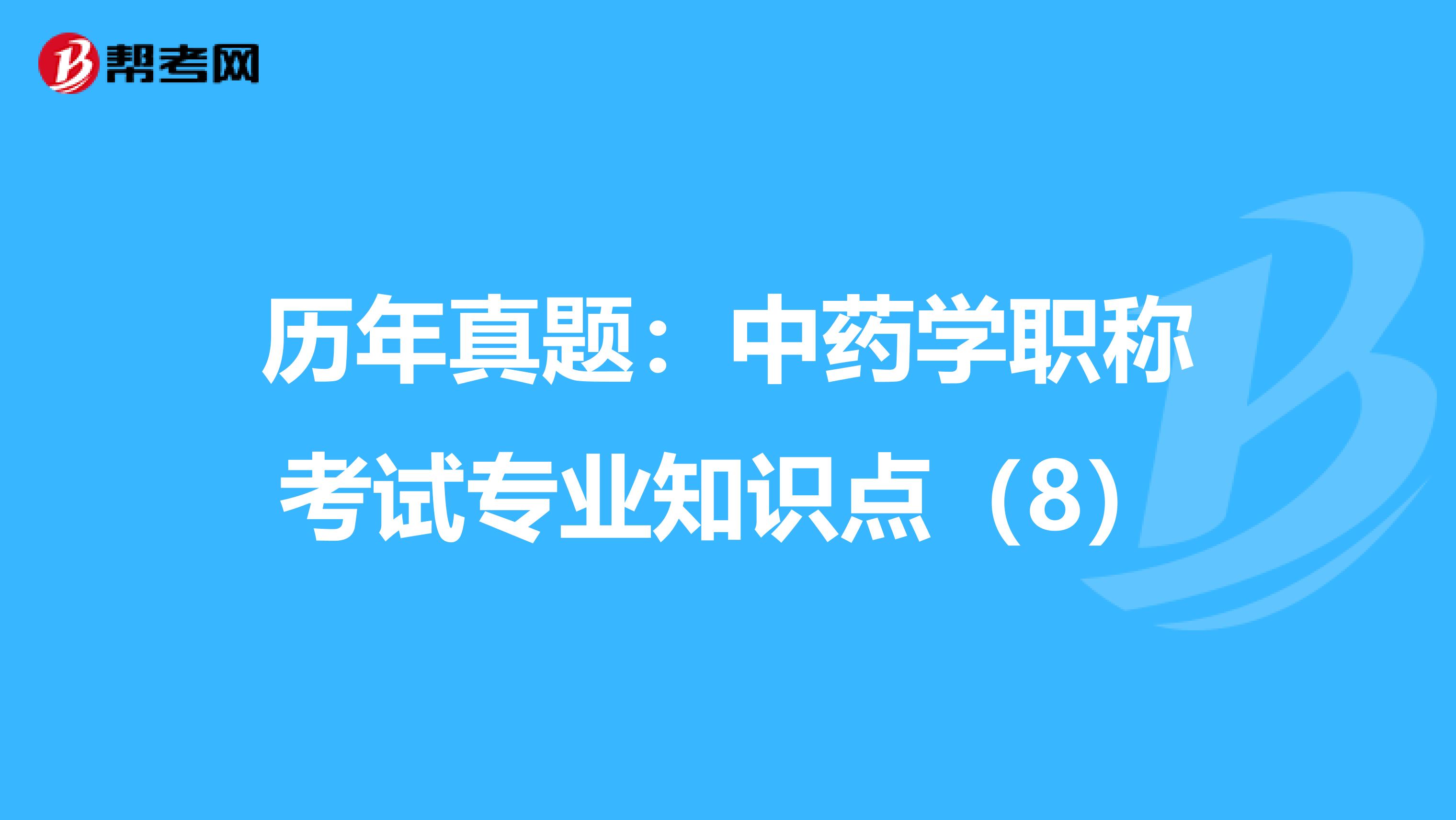 历年真题：中药学职称考试专业知识点（8）