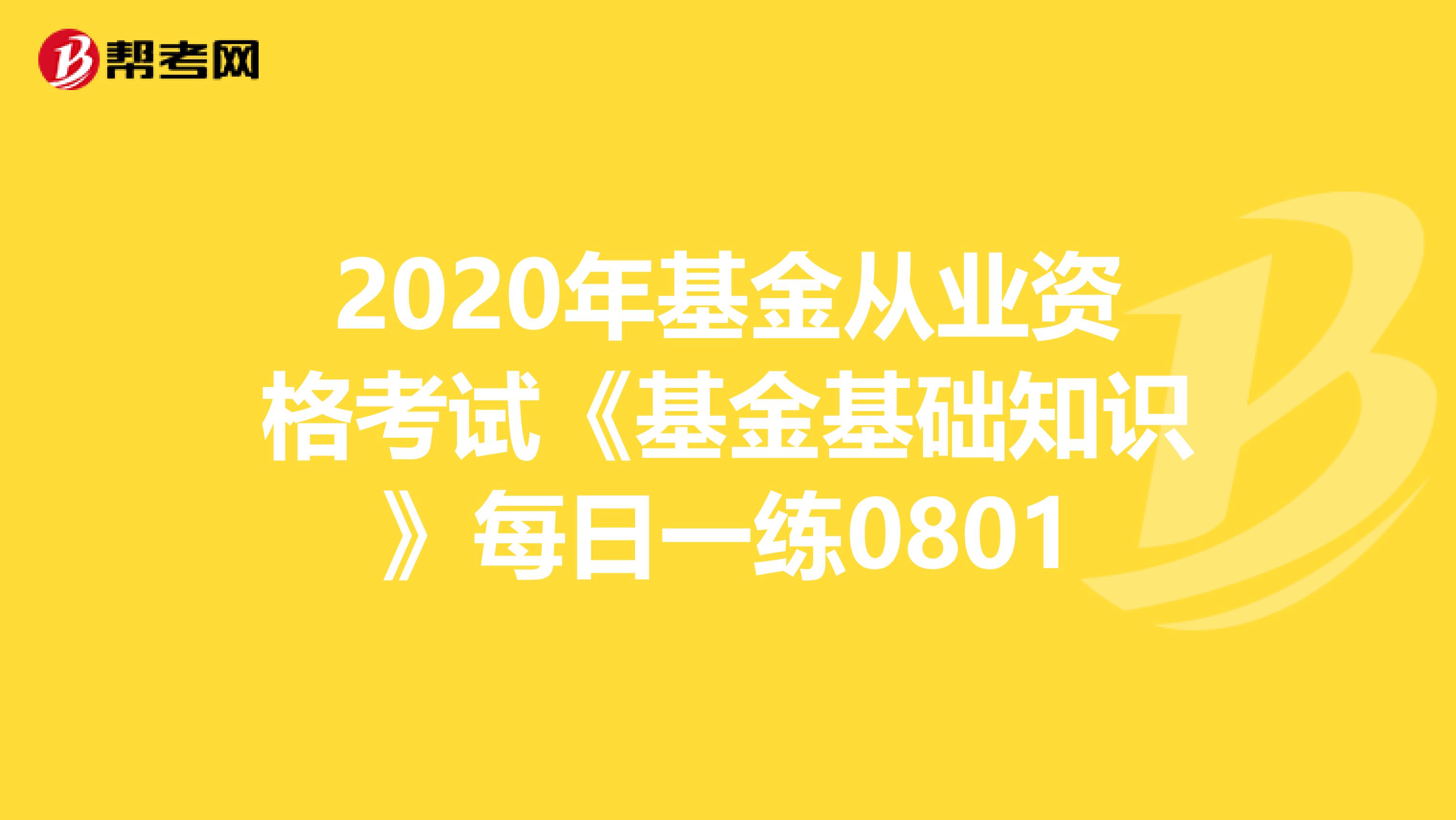 2020年基金从业资格考试《基金基础知识》每日一练0801
