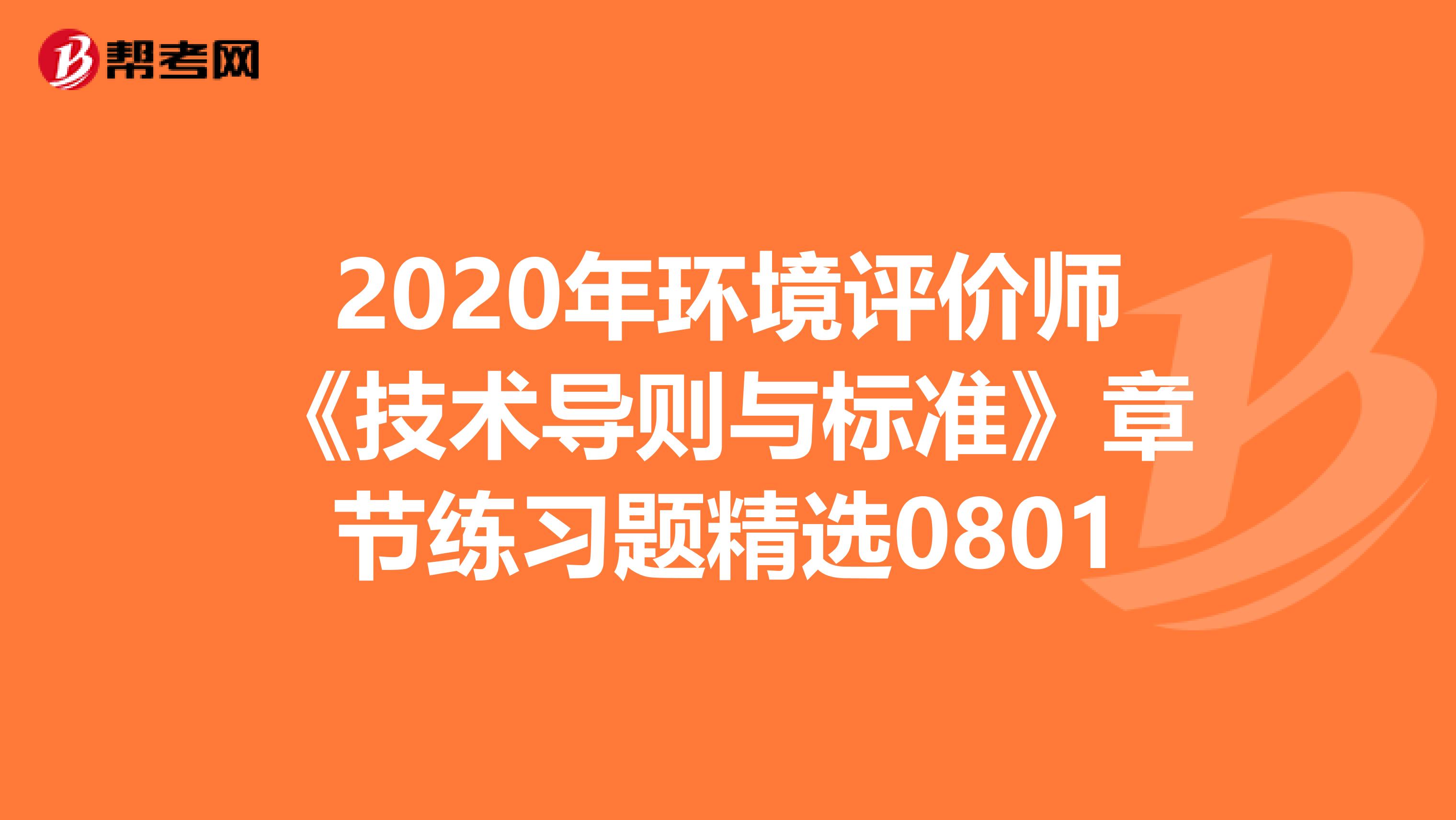 2020年环境评价师《技术导则与标准》章节练习题精选0801