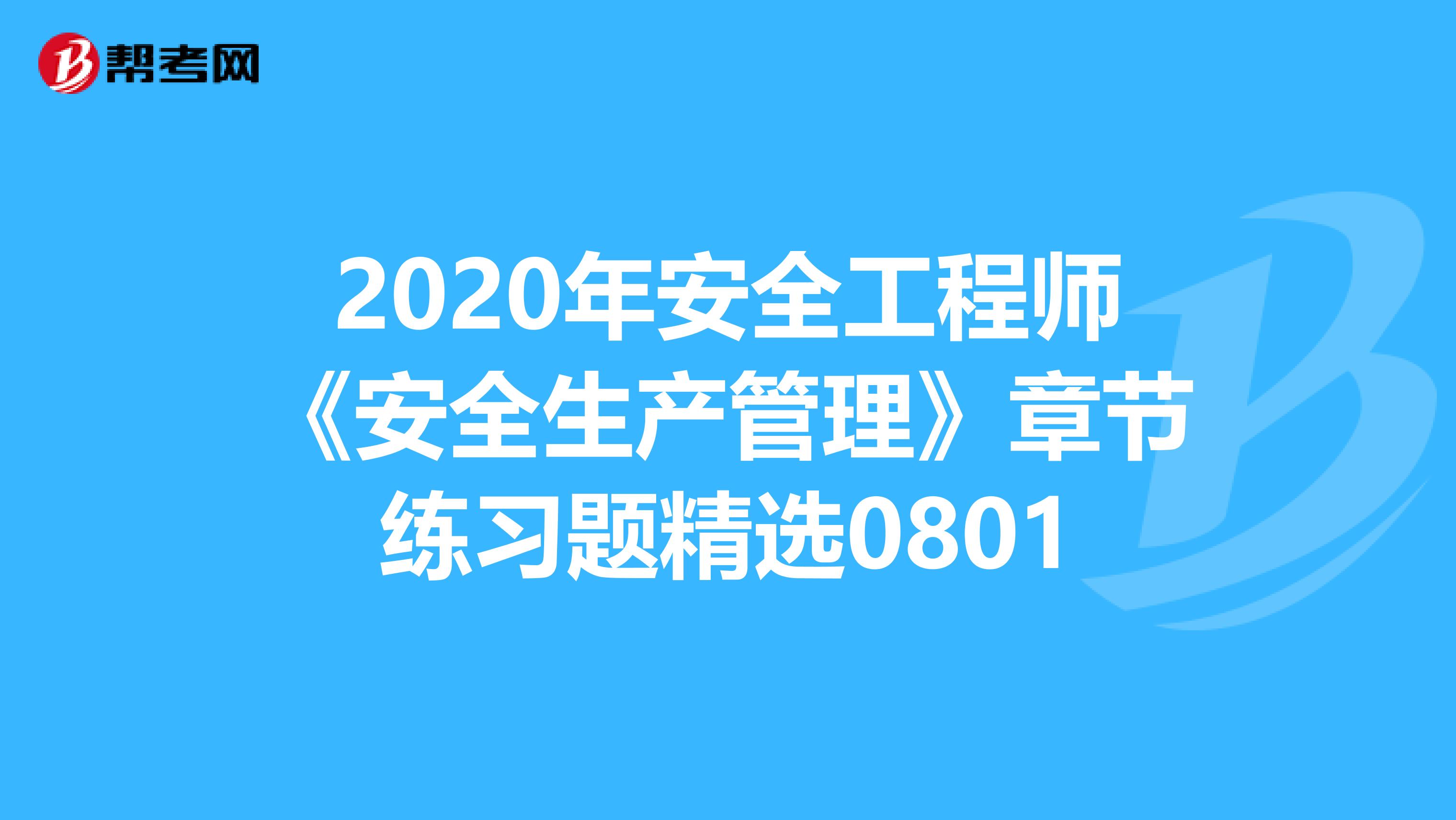 2020年安全工程师《安全生产管理》章节练习题精选0801