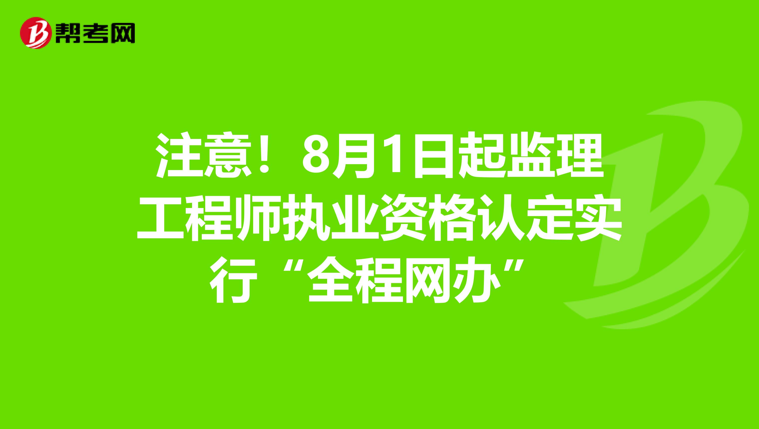 注意！8月1日起监理工程师执业资格认定实行“全程网办”