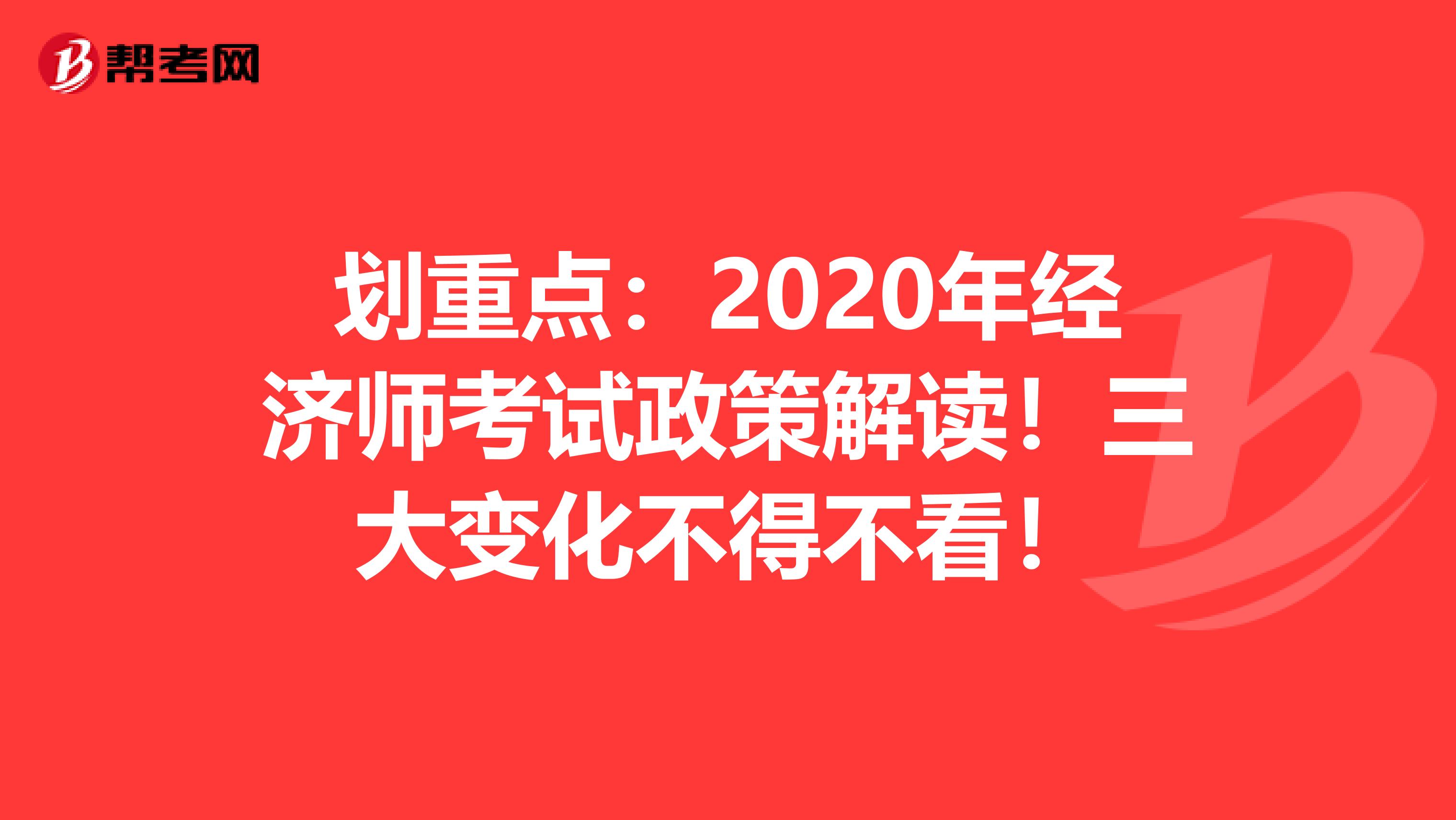 划重点：2020年经济师考试政策解读！三大变化不得不看！