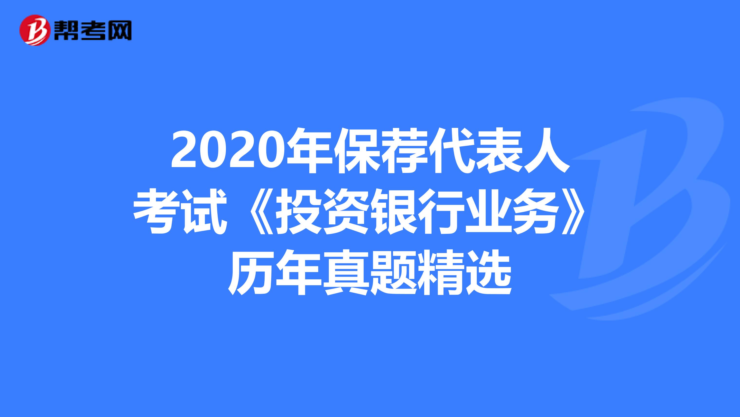 2020年保荐代表人考试《投资银行业务》历年真题精选