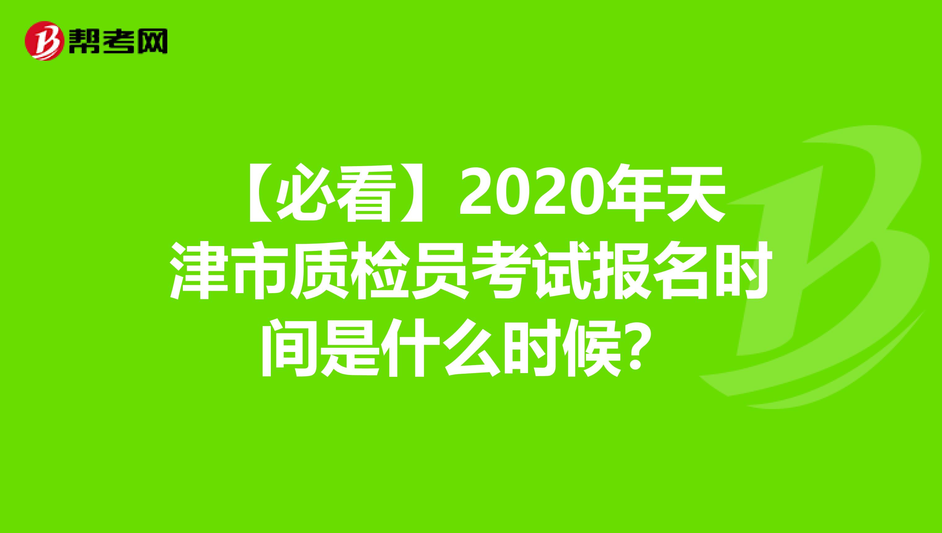 【必看】2020年天津市质检员考试报名时间是什么时候？