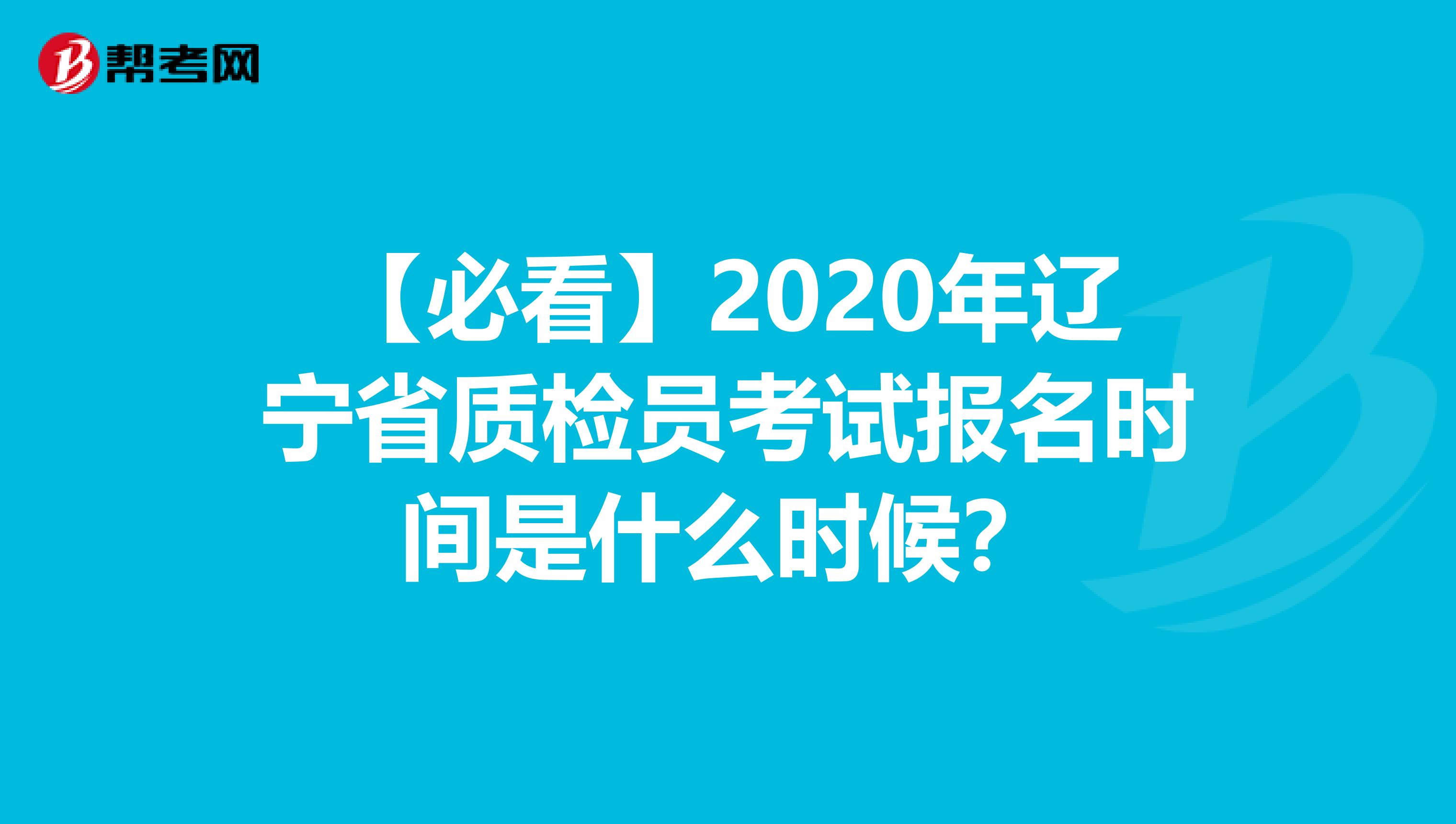 【必看】2020年辽宁省质检员考试报名时间是什么时候？