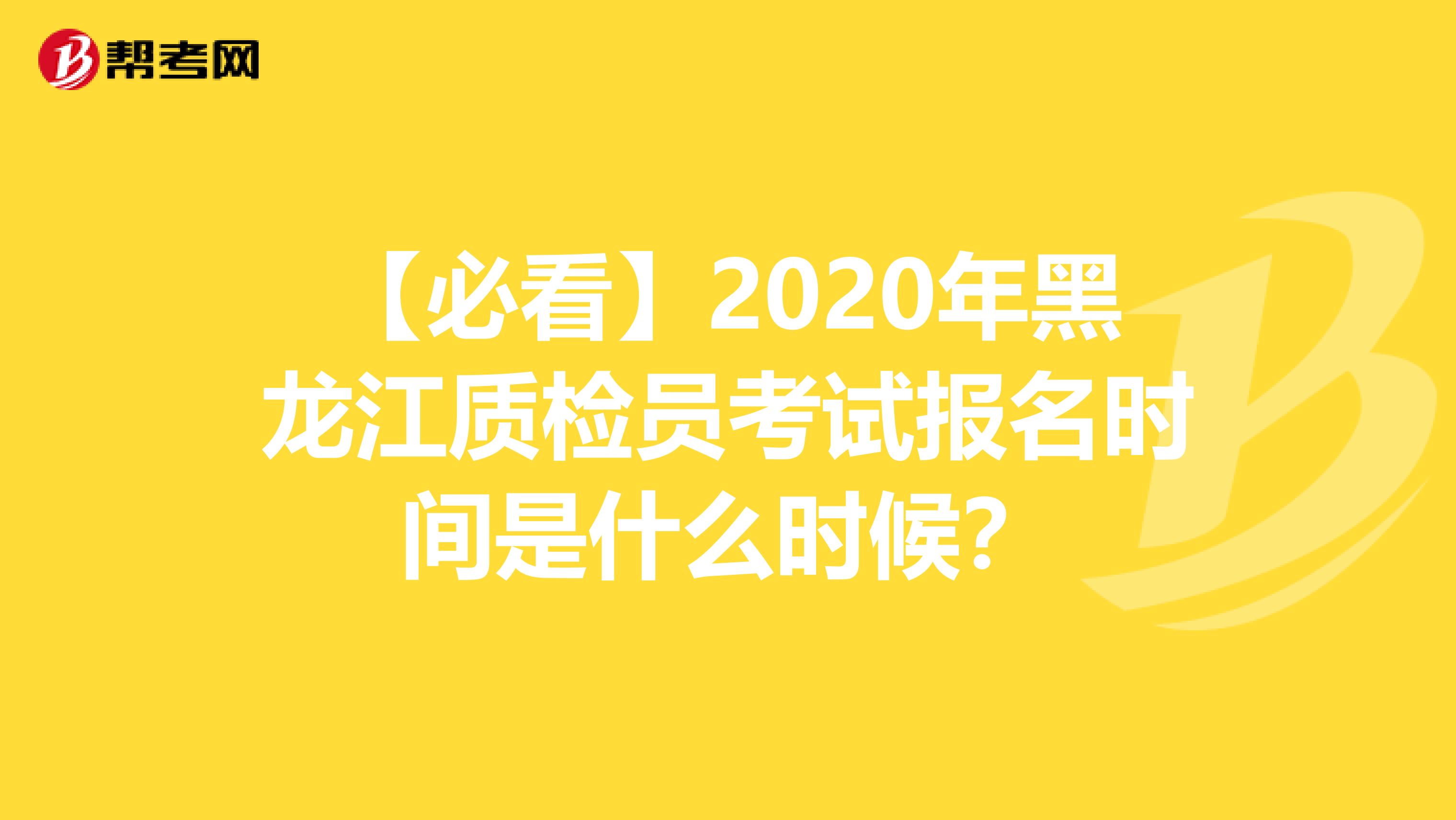 【必看】2020年黑龙江质检员考试报名时间是什么时候？
