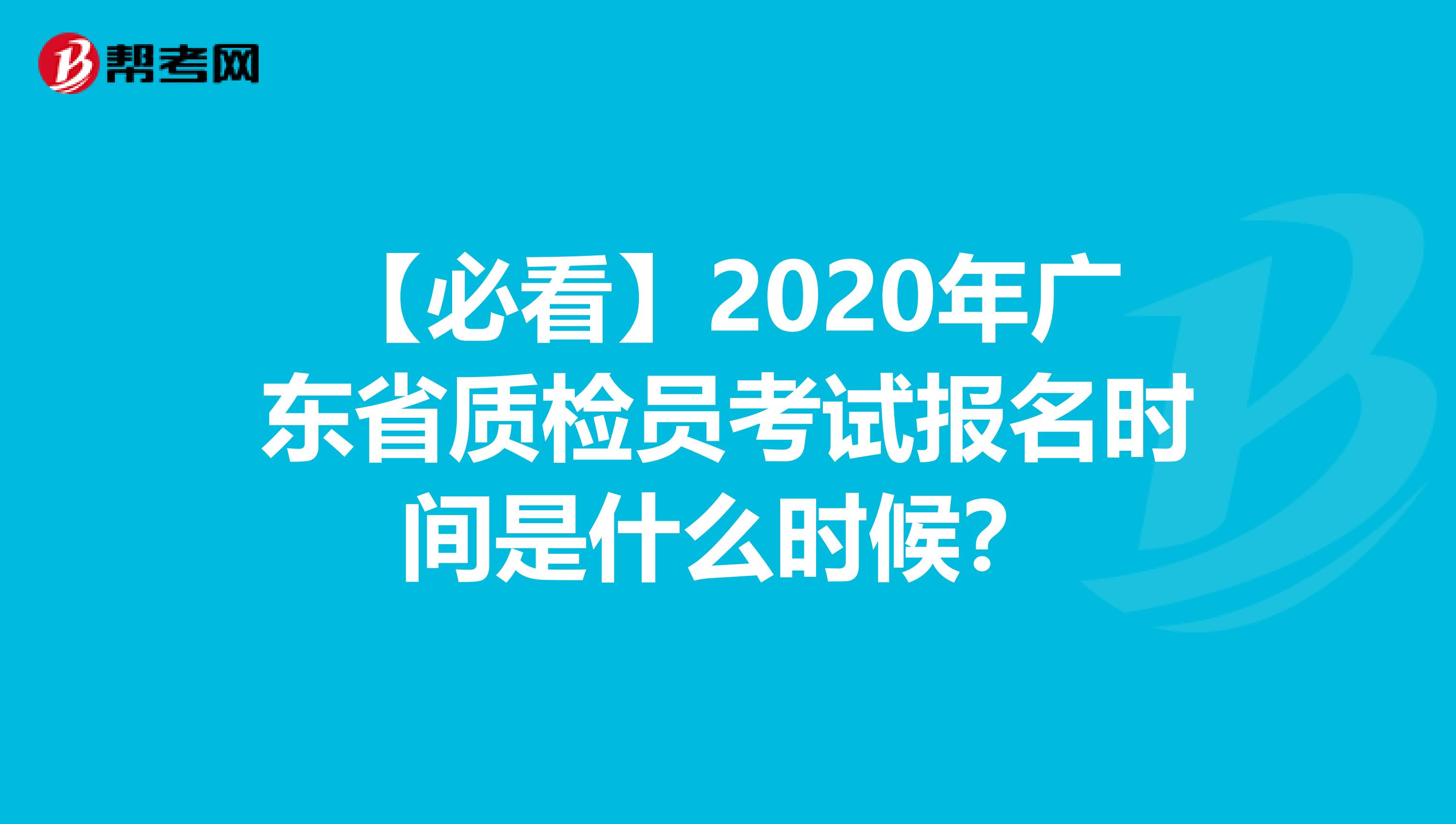 【必看】2020年广东省质检员考试报名时间是什么时候？