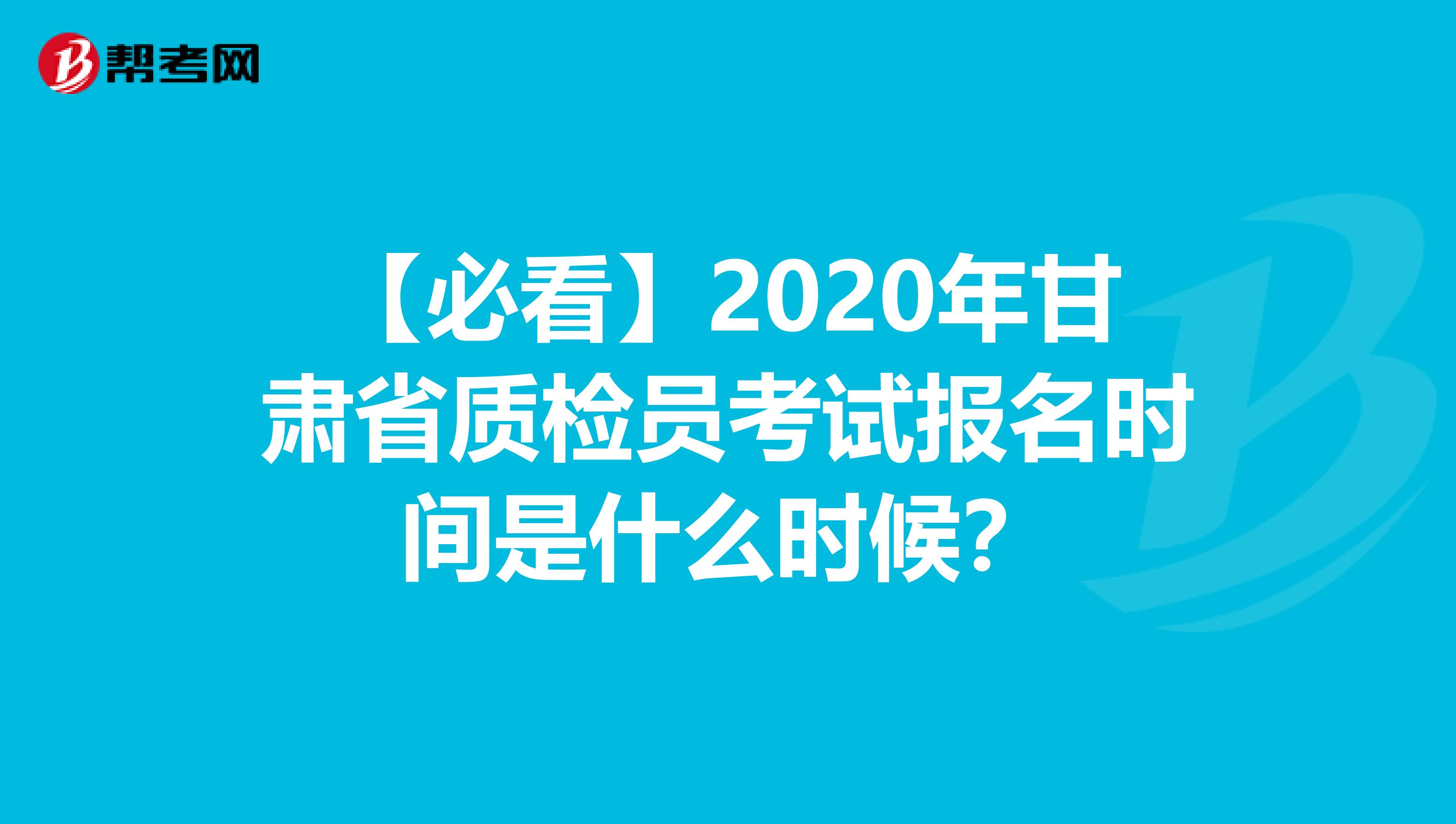 【必看】2020年甘肃省质检员考试报名时间是什么时候？
