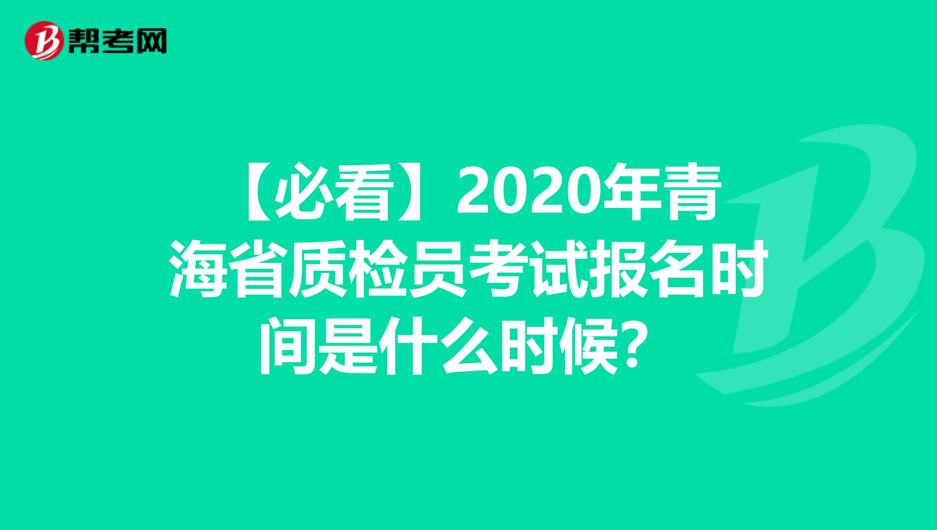 【必看】2020年青海省质检员考试报名时间是什么时候？