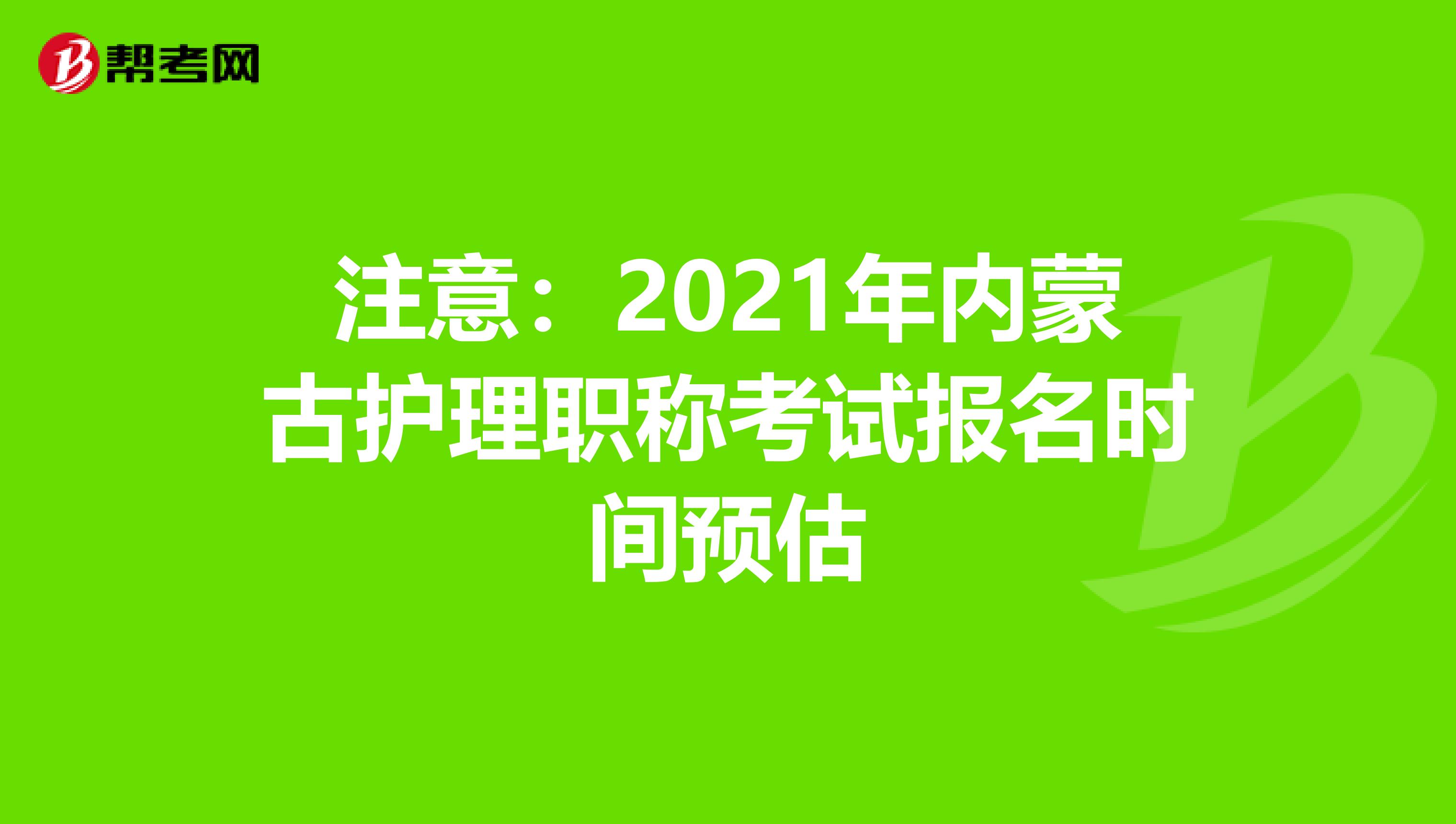 注意：2021年内蒙古护理职称考试报名时间预估