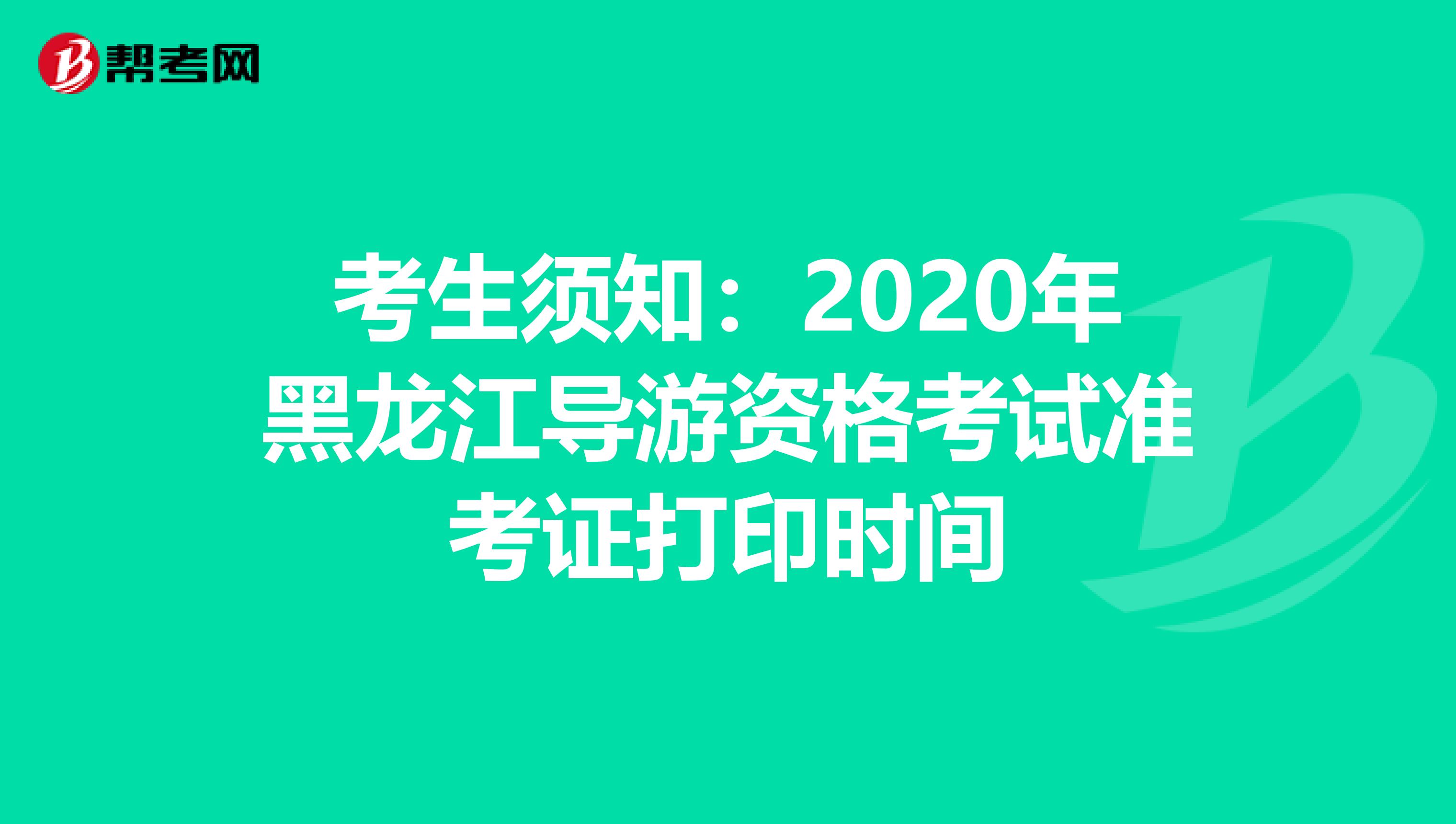 考生须知：2020年黑龙江导游资格考试准考证打印时间