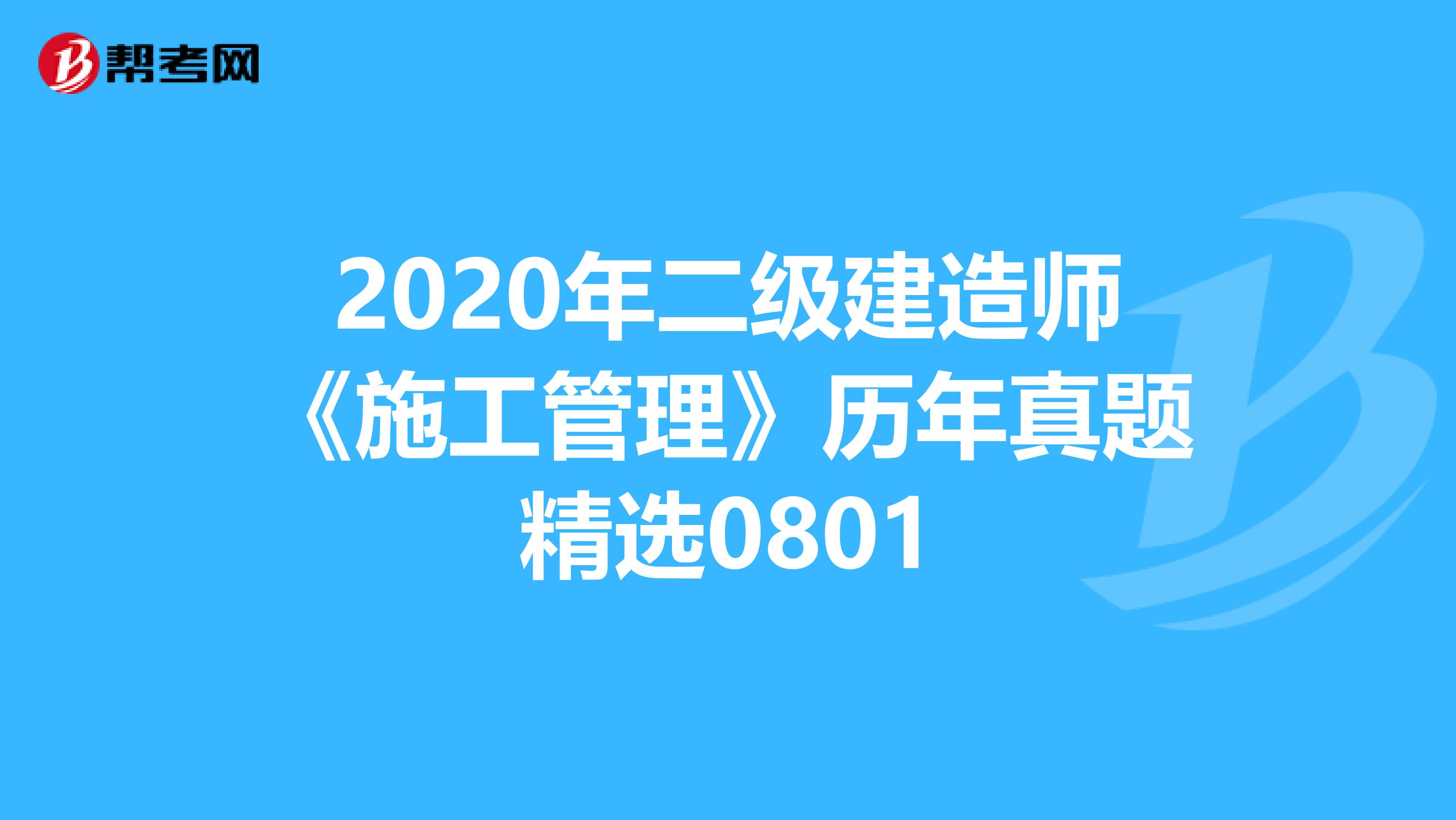 2020年二级建造师《施工管理》历年真题精选0801