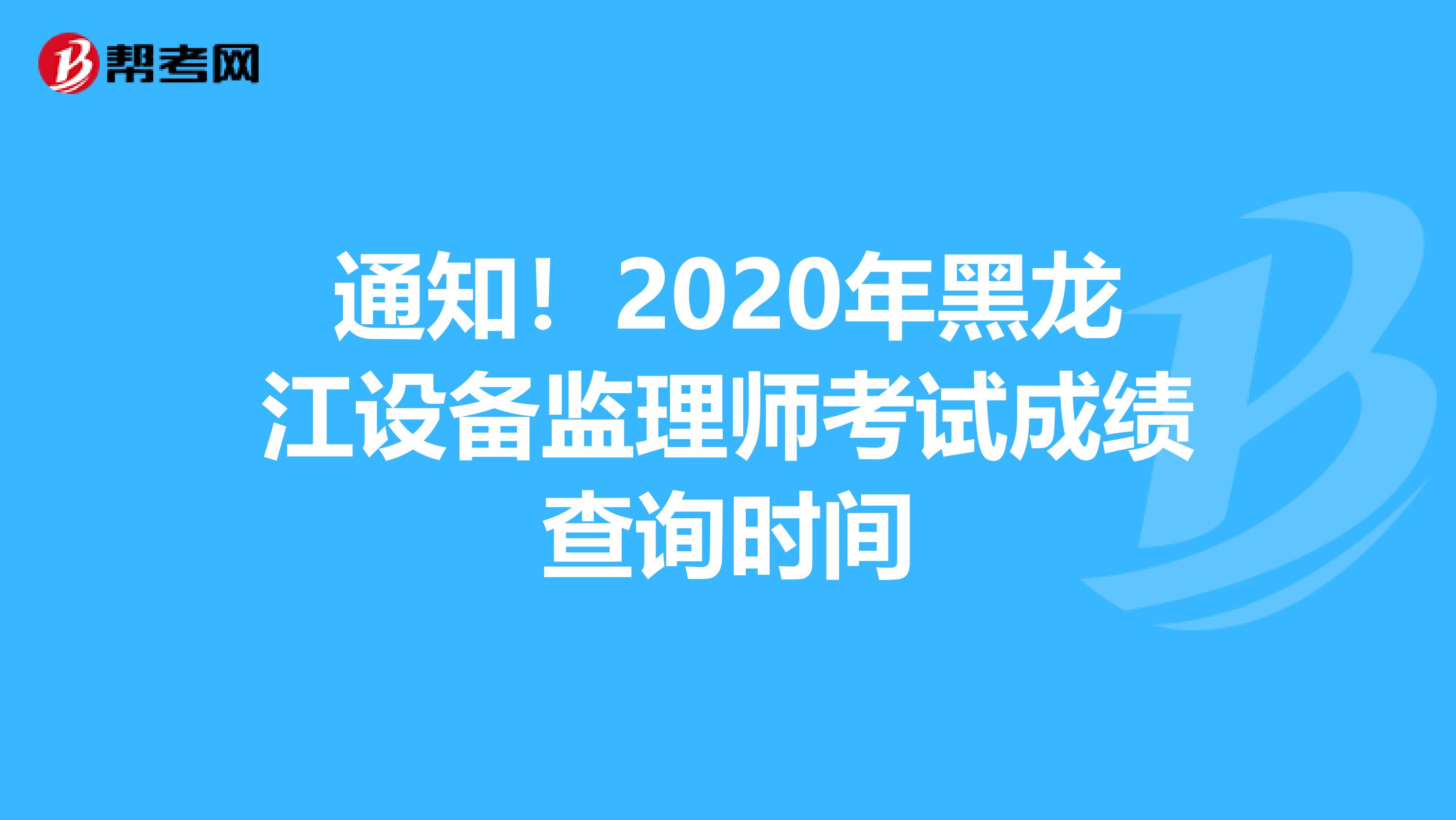 通知！2020年黑龙江设备监理师考试成绩查询时间