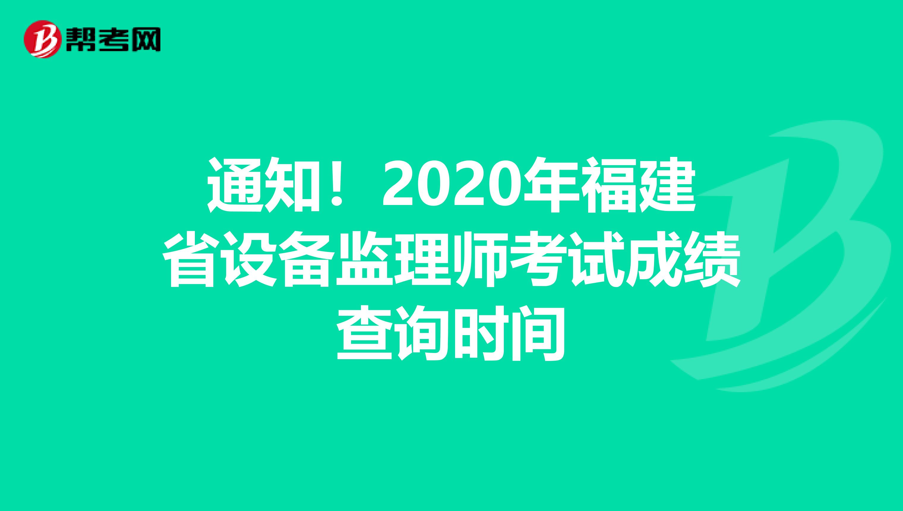 通知！2020年福建省设备监理师考试成绩查询时间