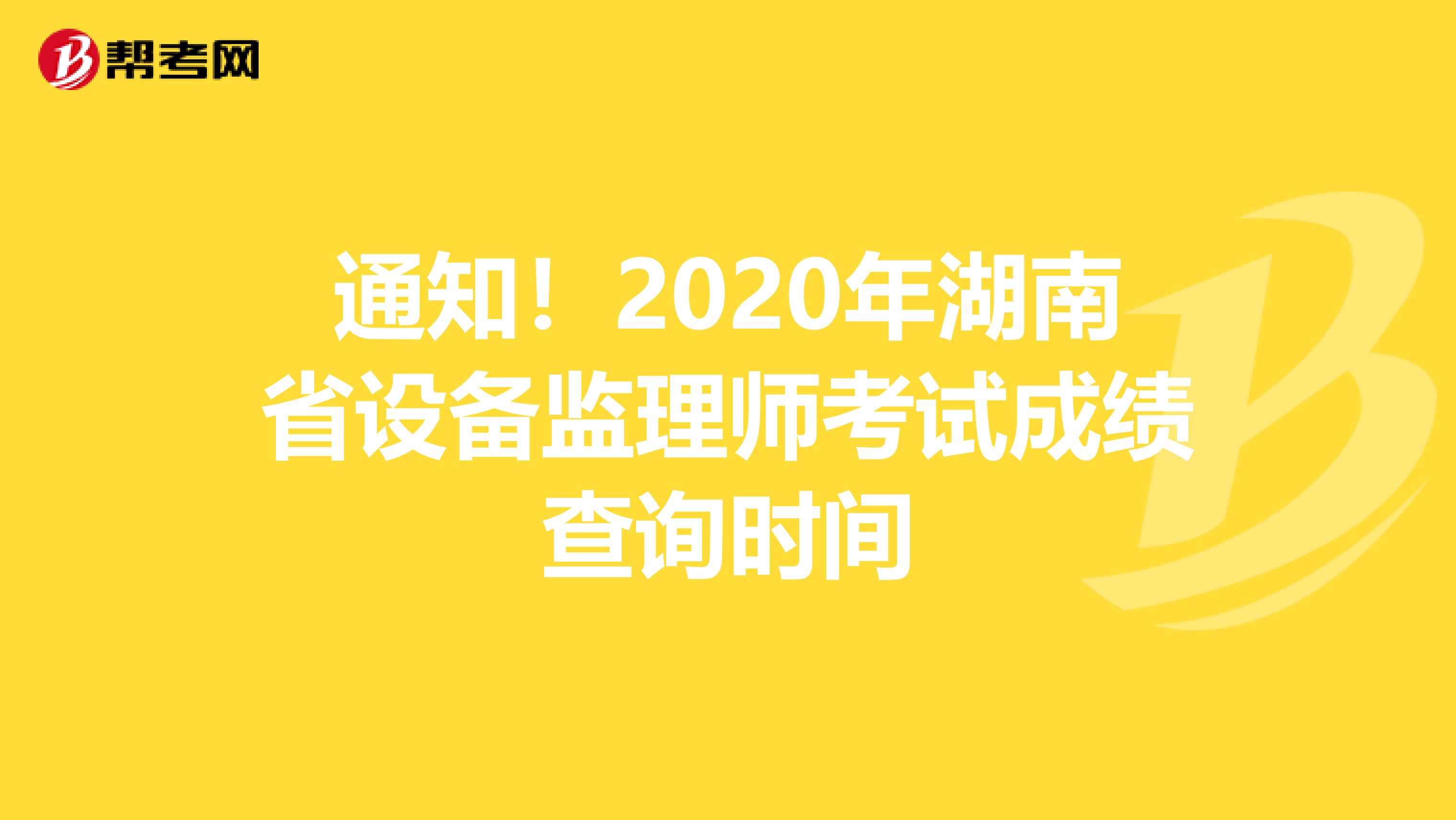 通知！2020年湖南省设备监理师考试成绩查询时间