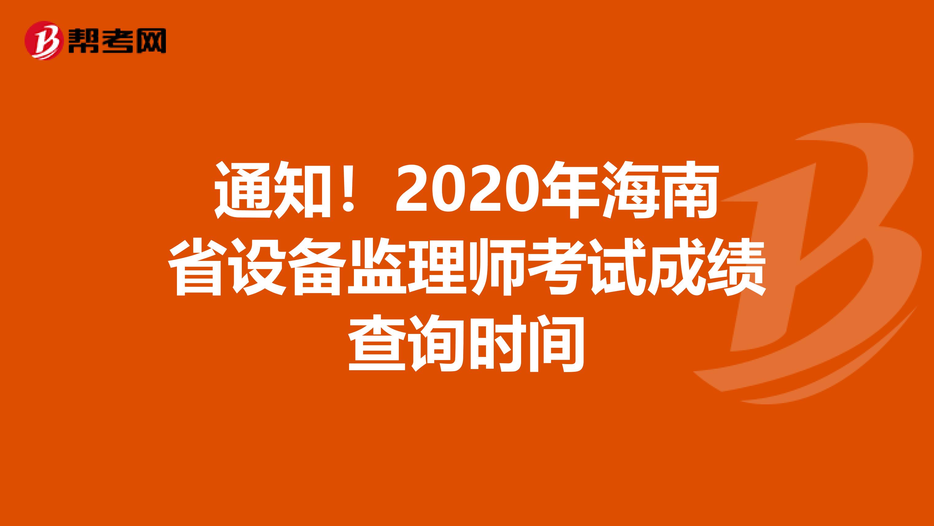 通知！2020年海南省设备监理师考试成绩查询时间