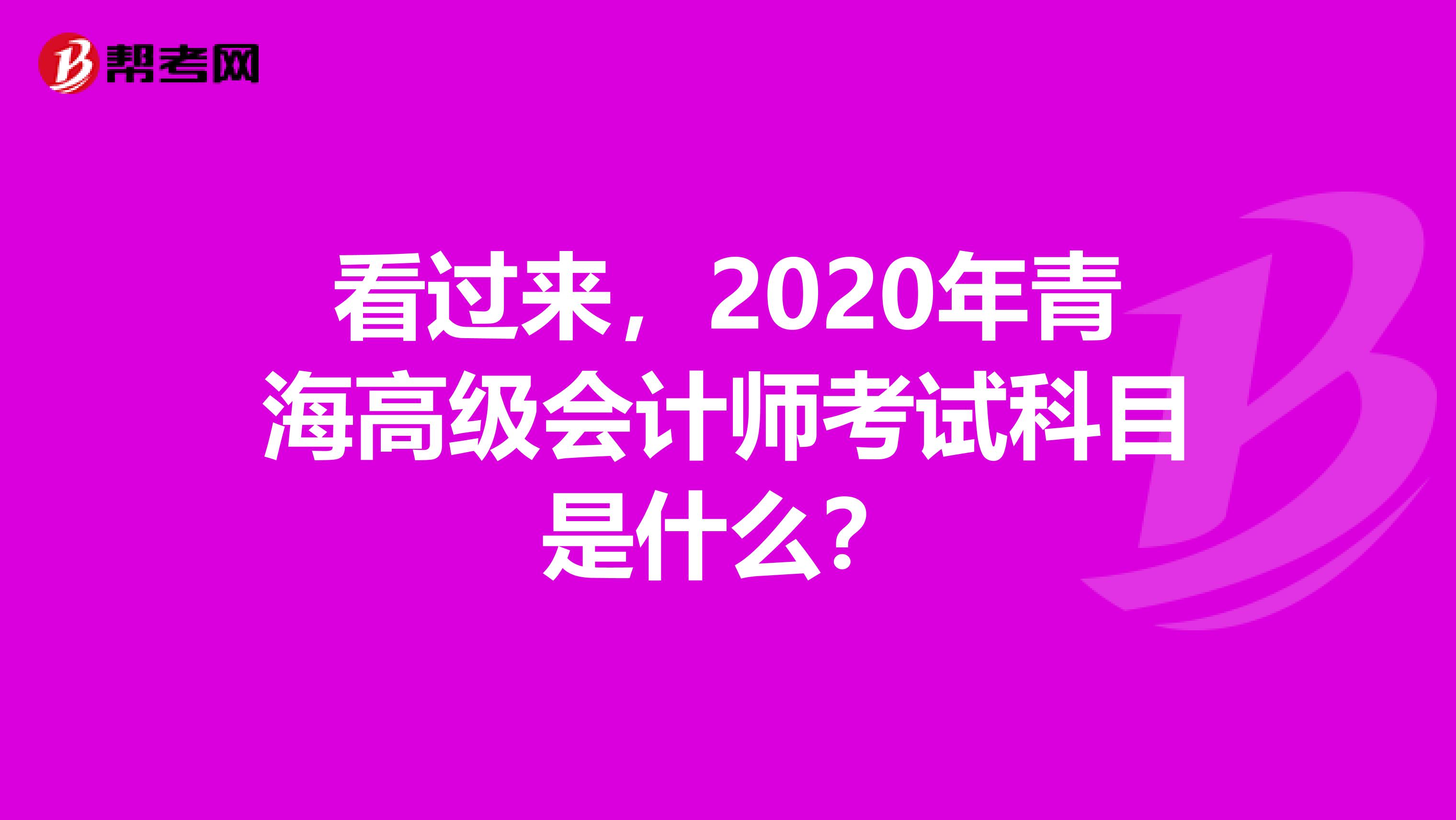 看过来，2020年青海高级会计师考试科目是什么？