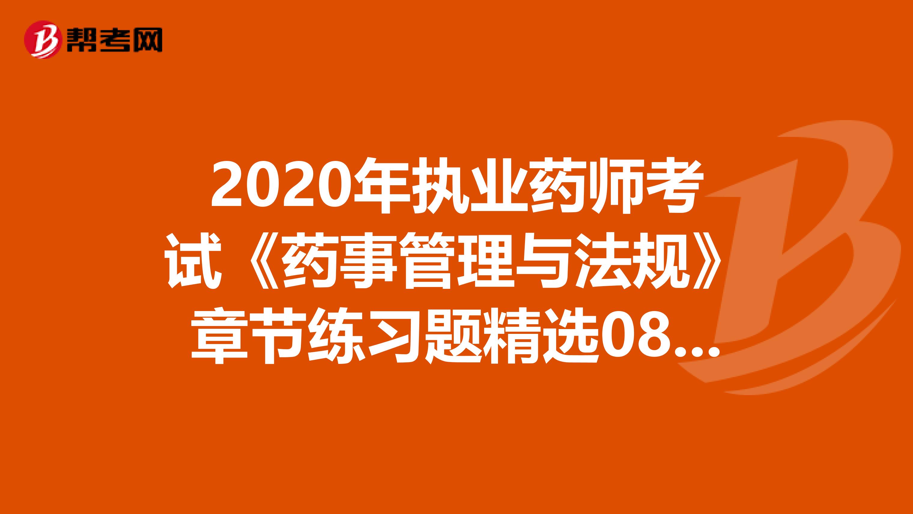 2020年执业药师考试《药事管理与法规》章节练习题精选0801