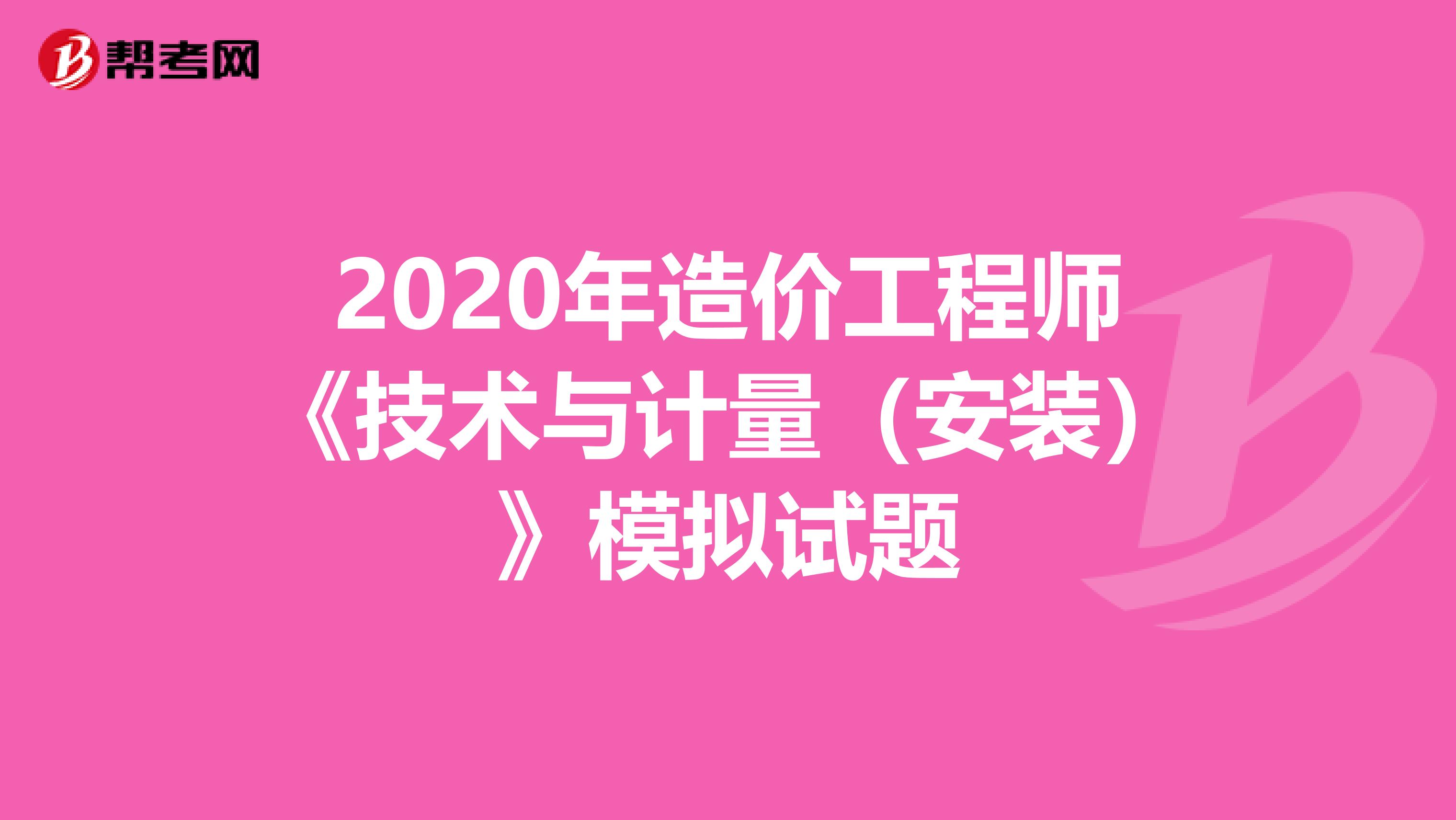 2020年造价工程师《技术与计量（安装）》模拟试题