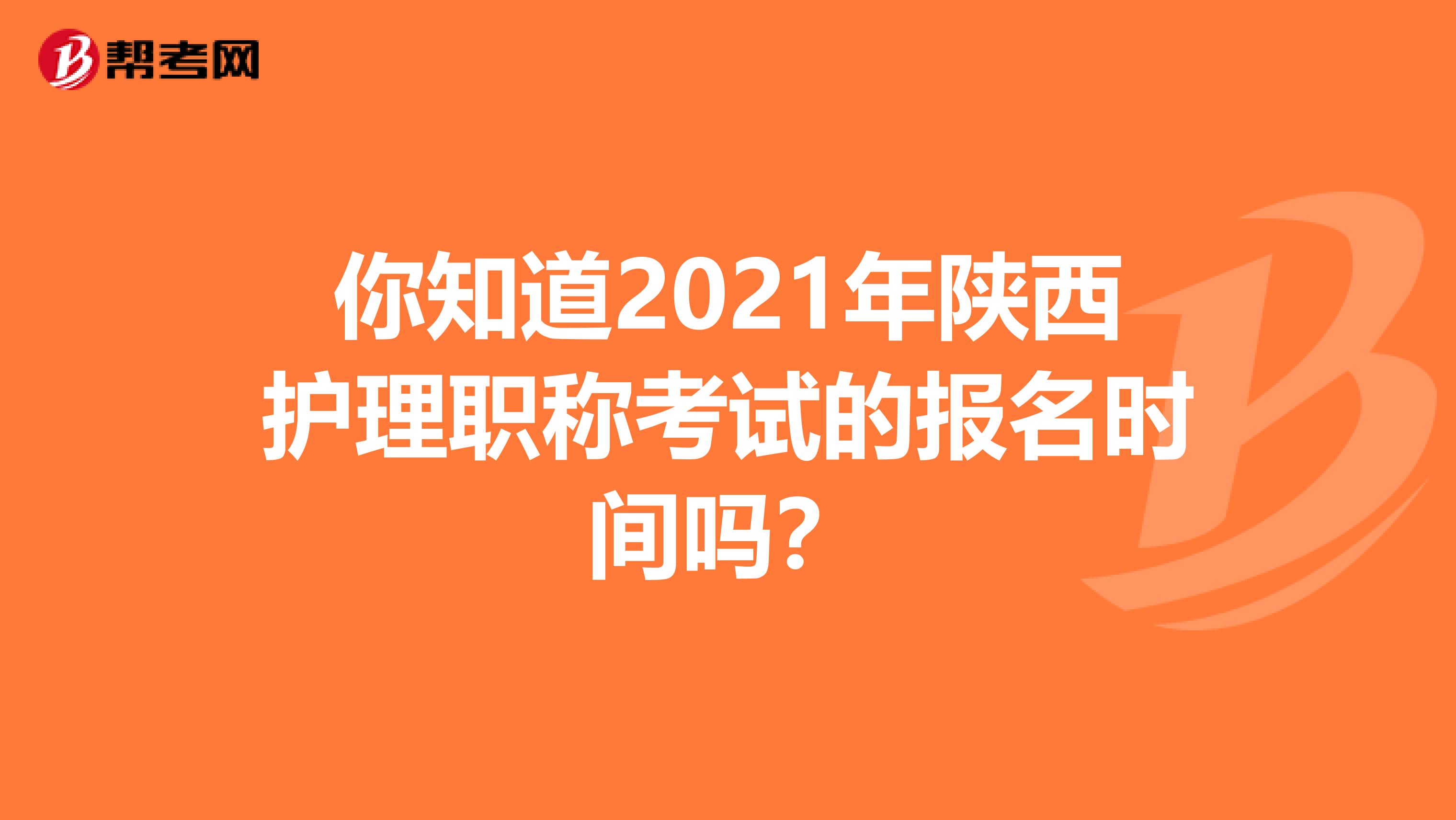 你知道2021年陕西护理职称考试的报名时间吗？