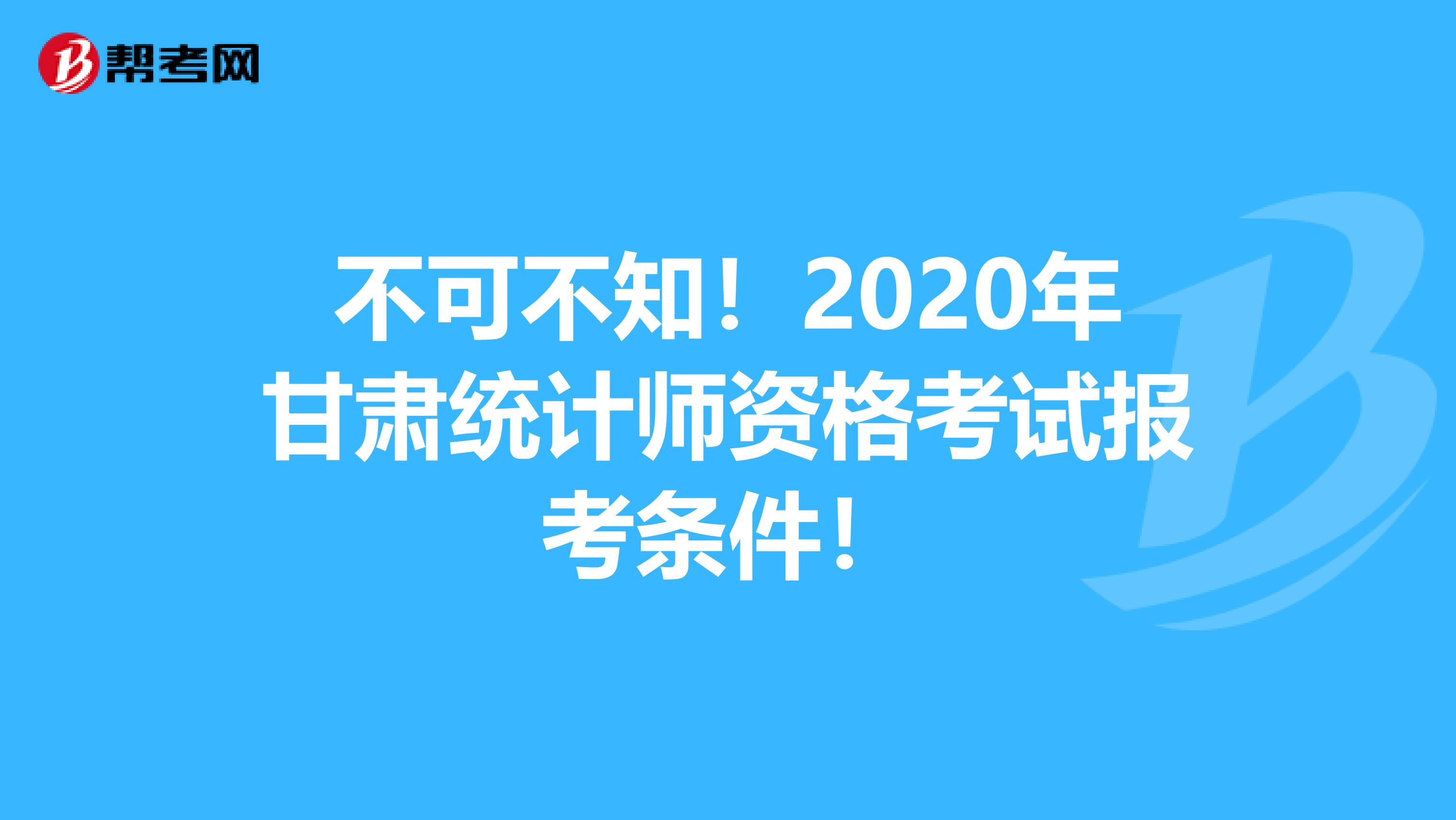 不可不知！2020年甘肃统计师资格考试报考条件！