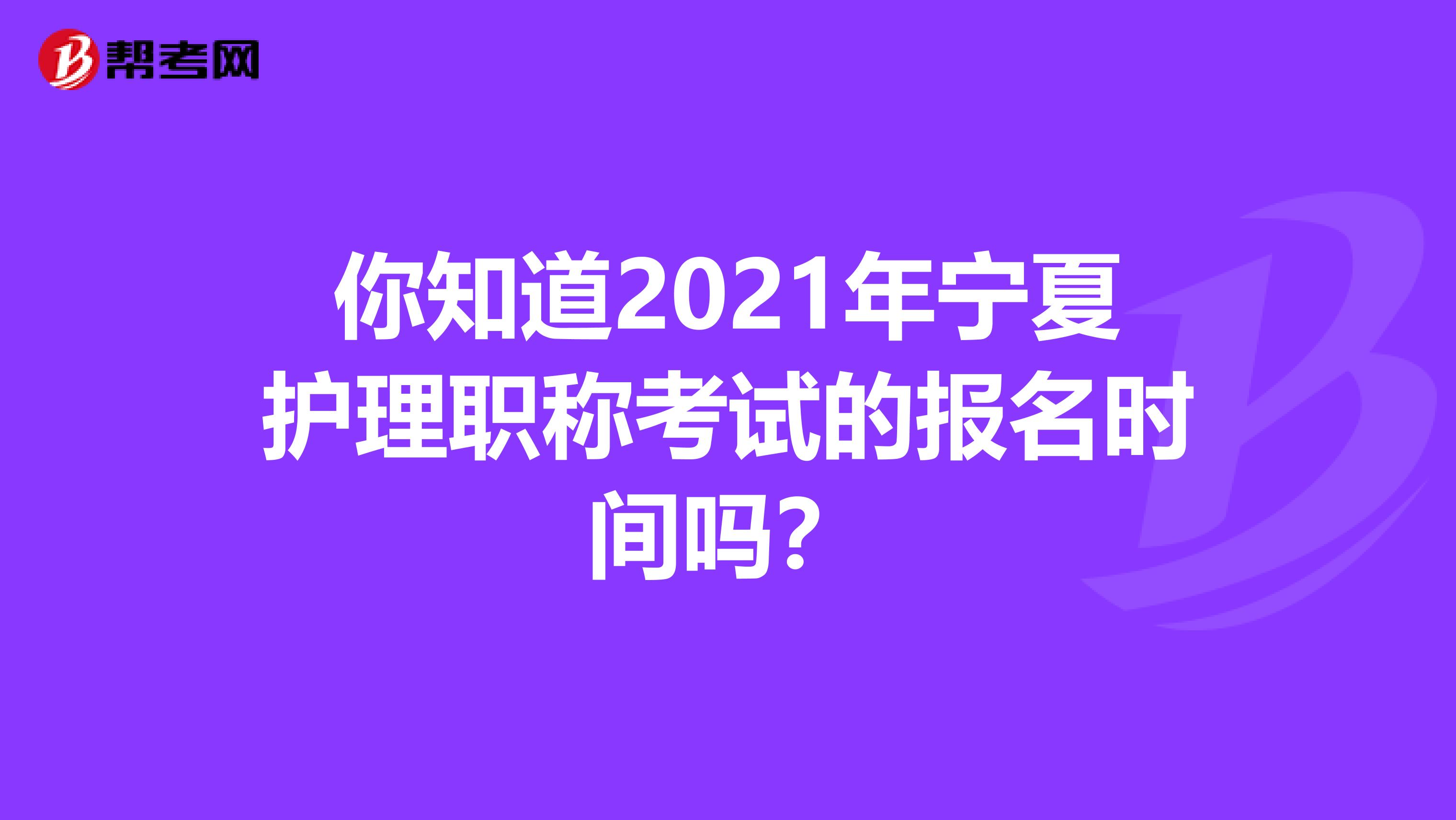 你知道2021年宁夏护理职称考试的报名时间吗？