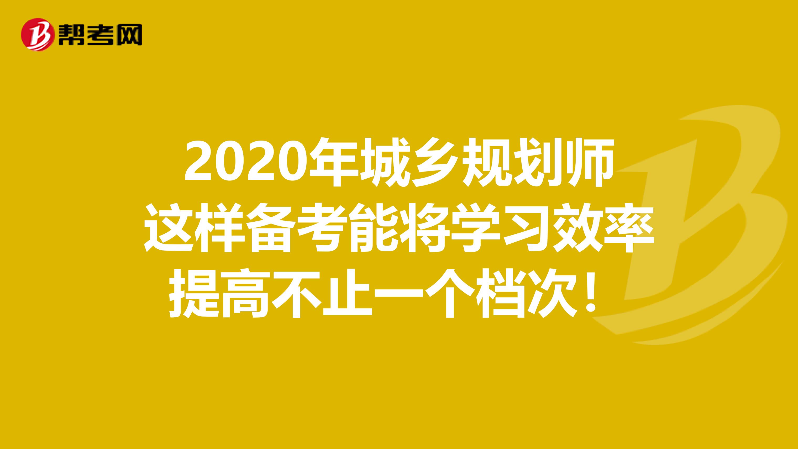 2020年城乡规划师这样备考能将学习效率提高不止一个档次！