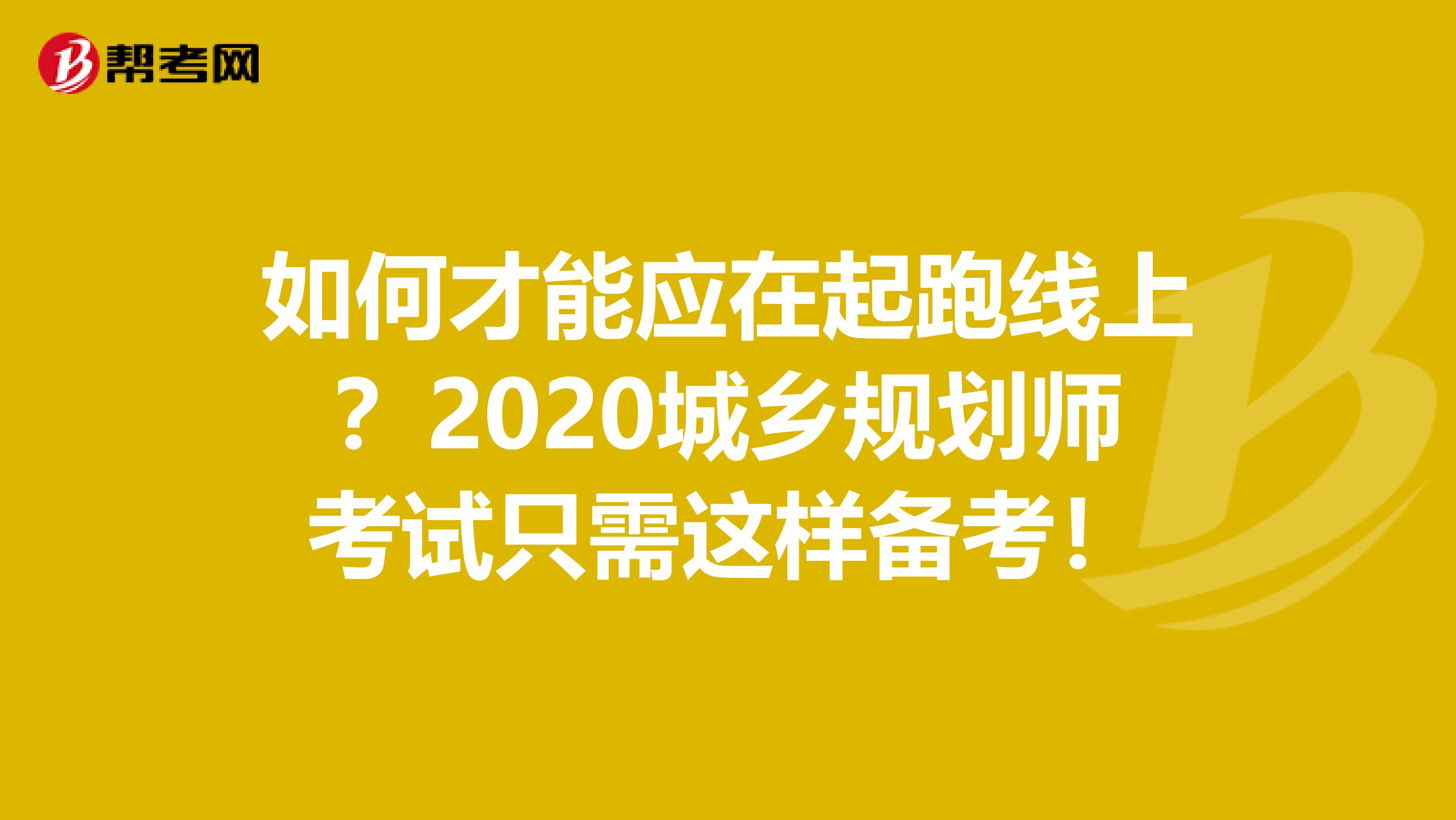 如何才能应在起跑线上？2020城乡规划师考试只需这样备考！