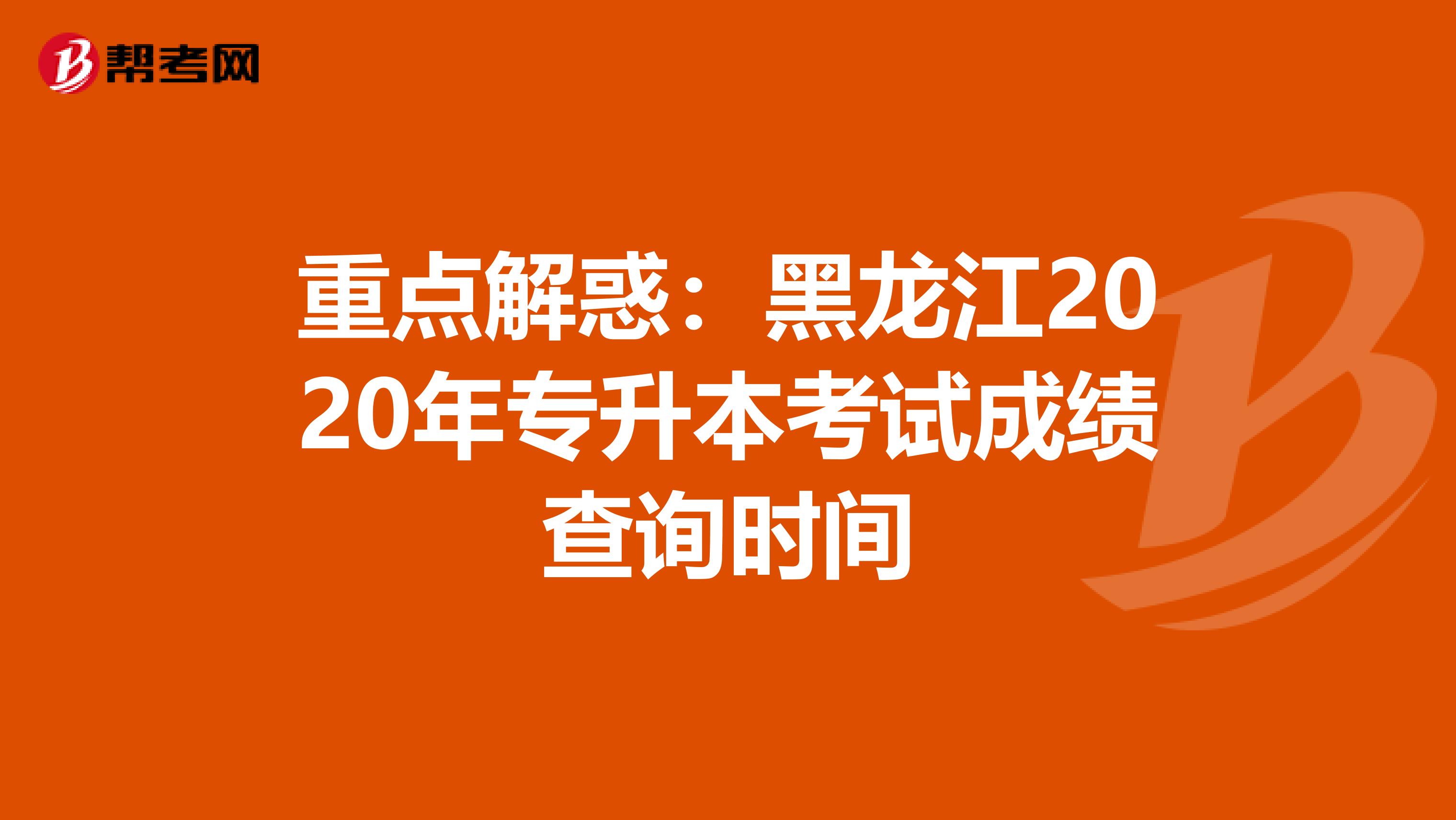重点解惑：黑龙江2020年专升本考试成绩查询时间