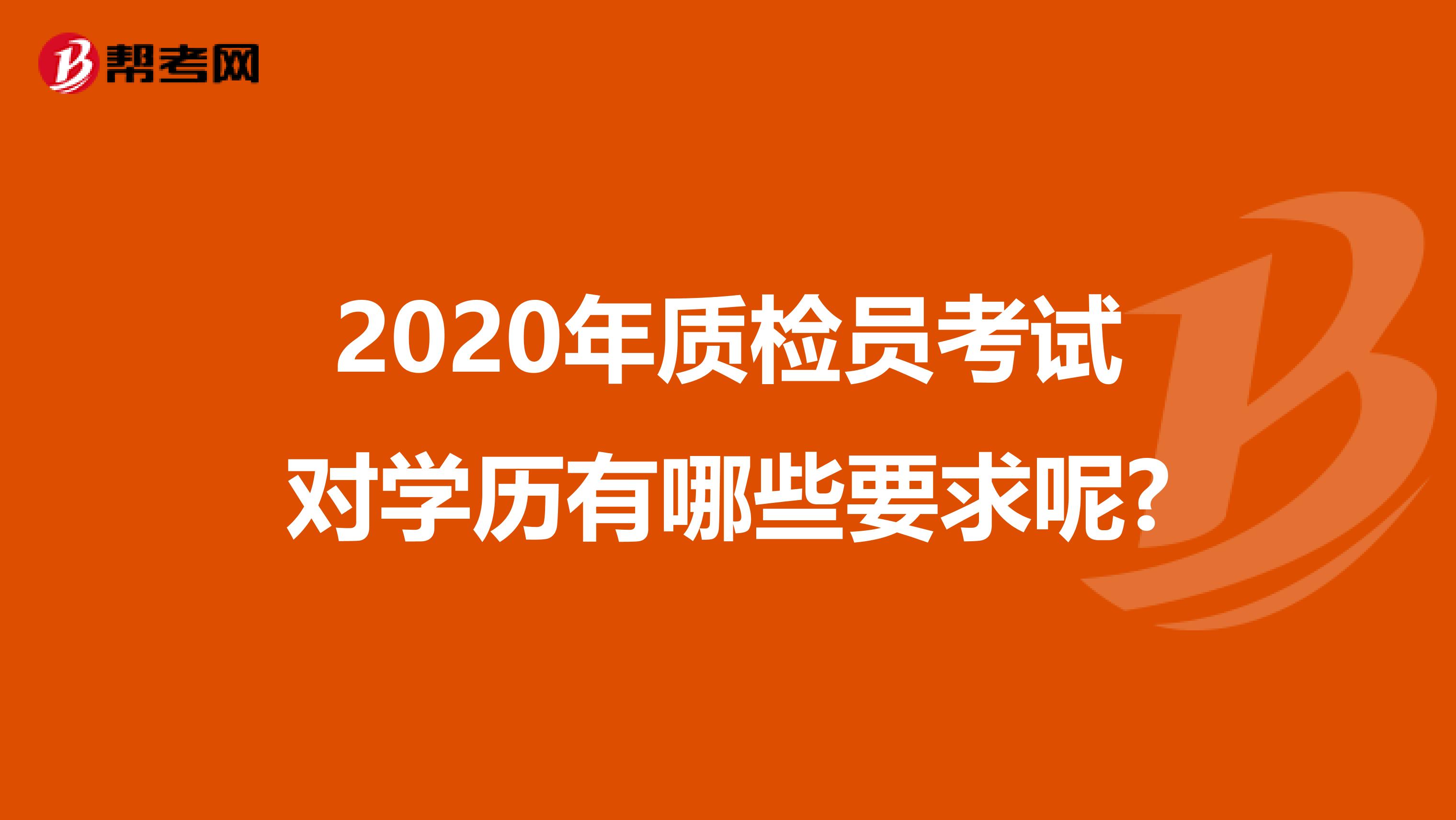 2020年质检员考试对学历有哪些要求呢?