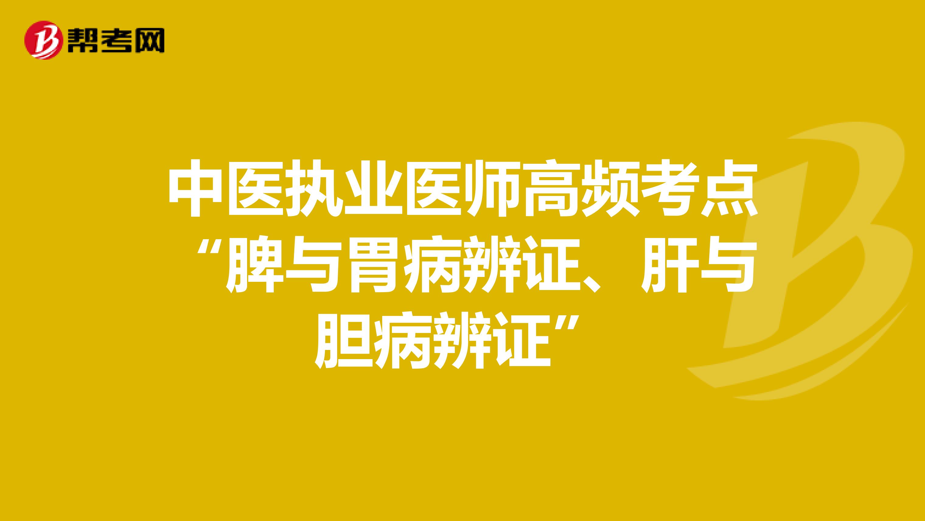 中医执业医师高频考点“脾与胃病辨证、肝与胆病辨证”