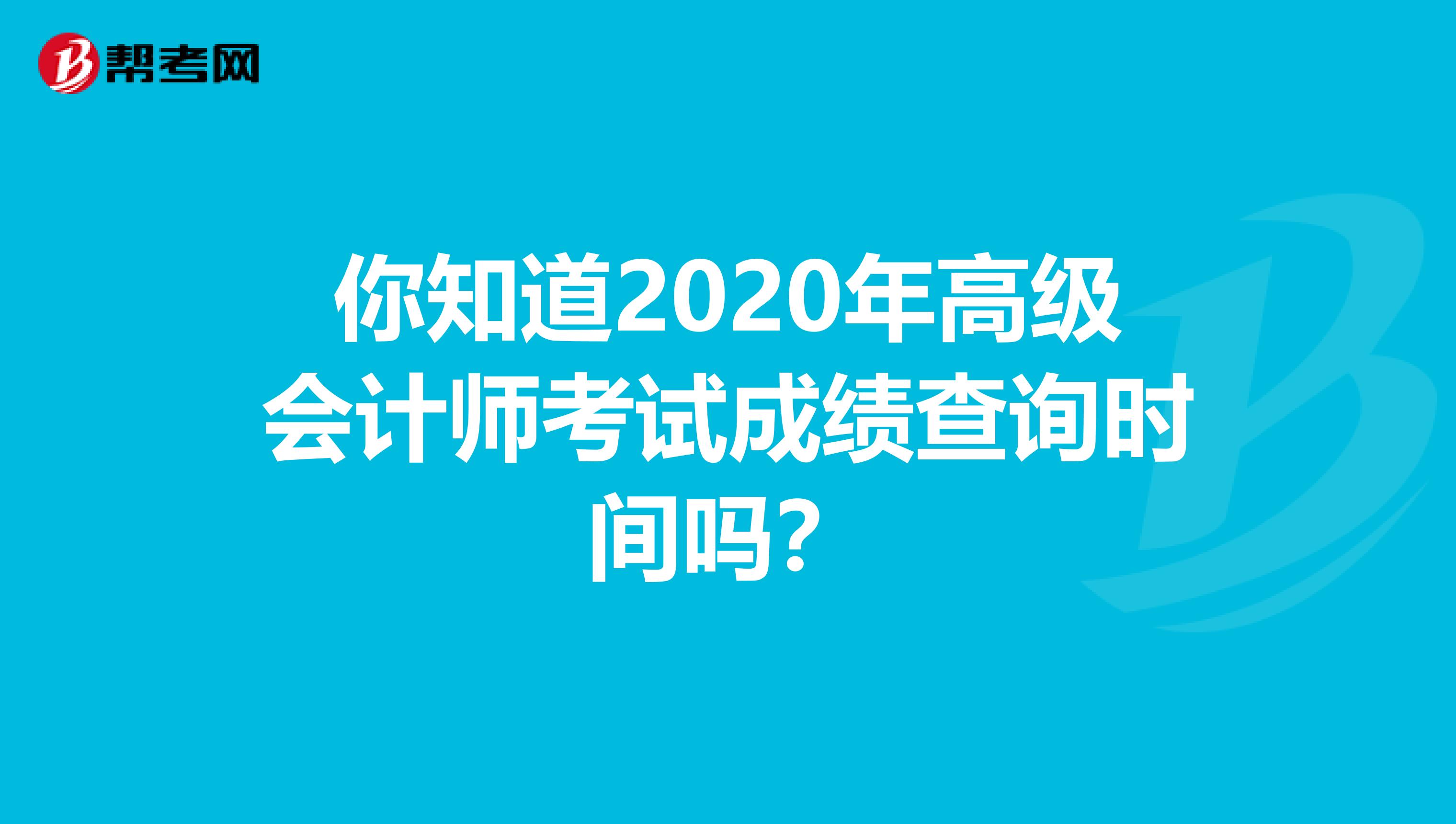 你知道2020年高級會(huì)計(jì)師考試成績查詢時(shí)間嗎？