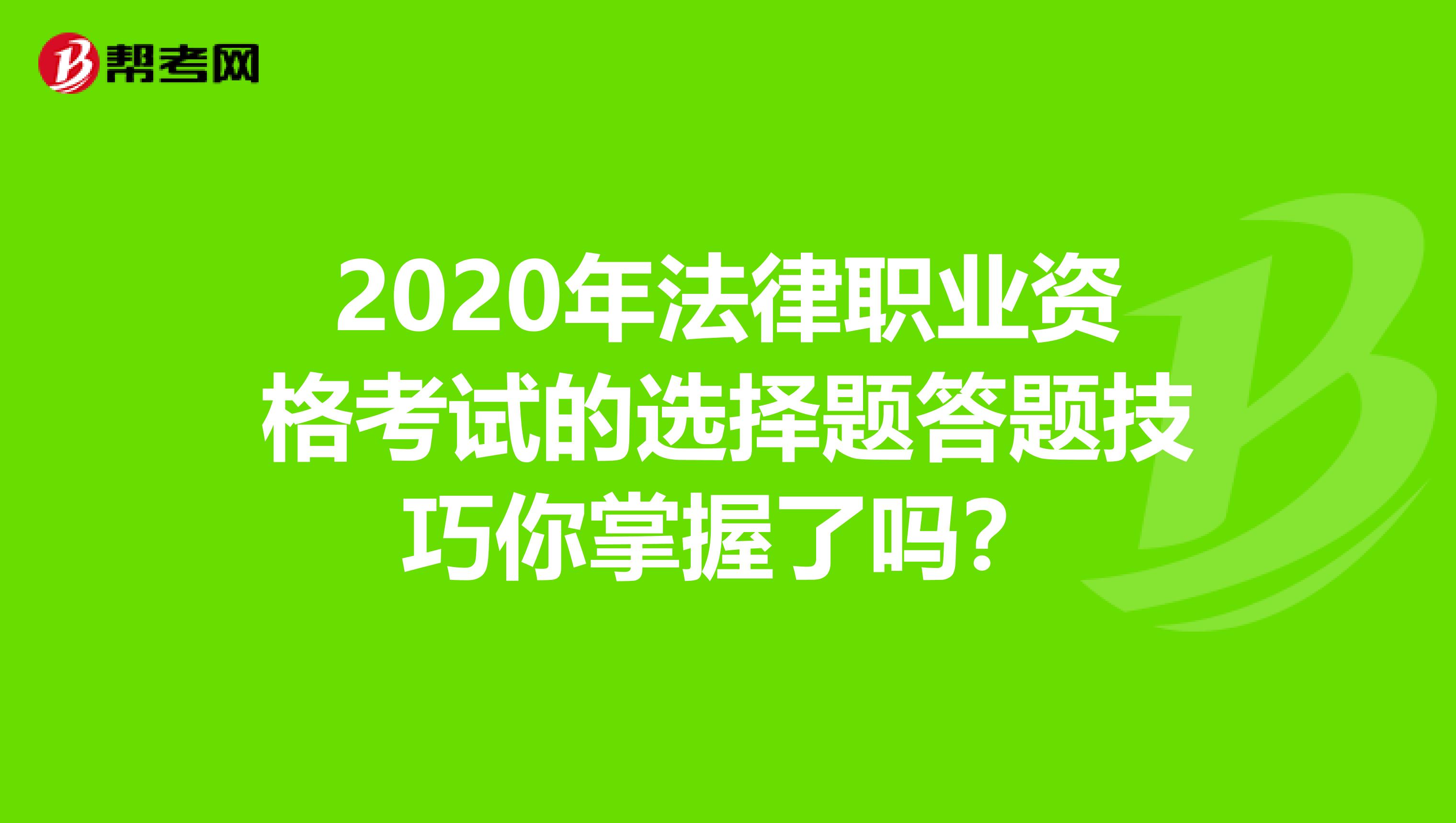 2020年法律职业资格考试的选择题答题技巧你掌握了吗？