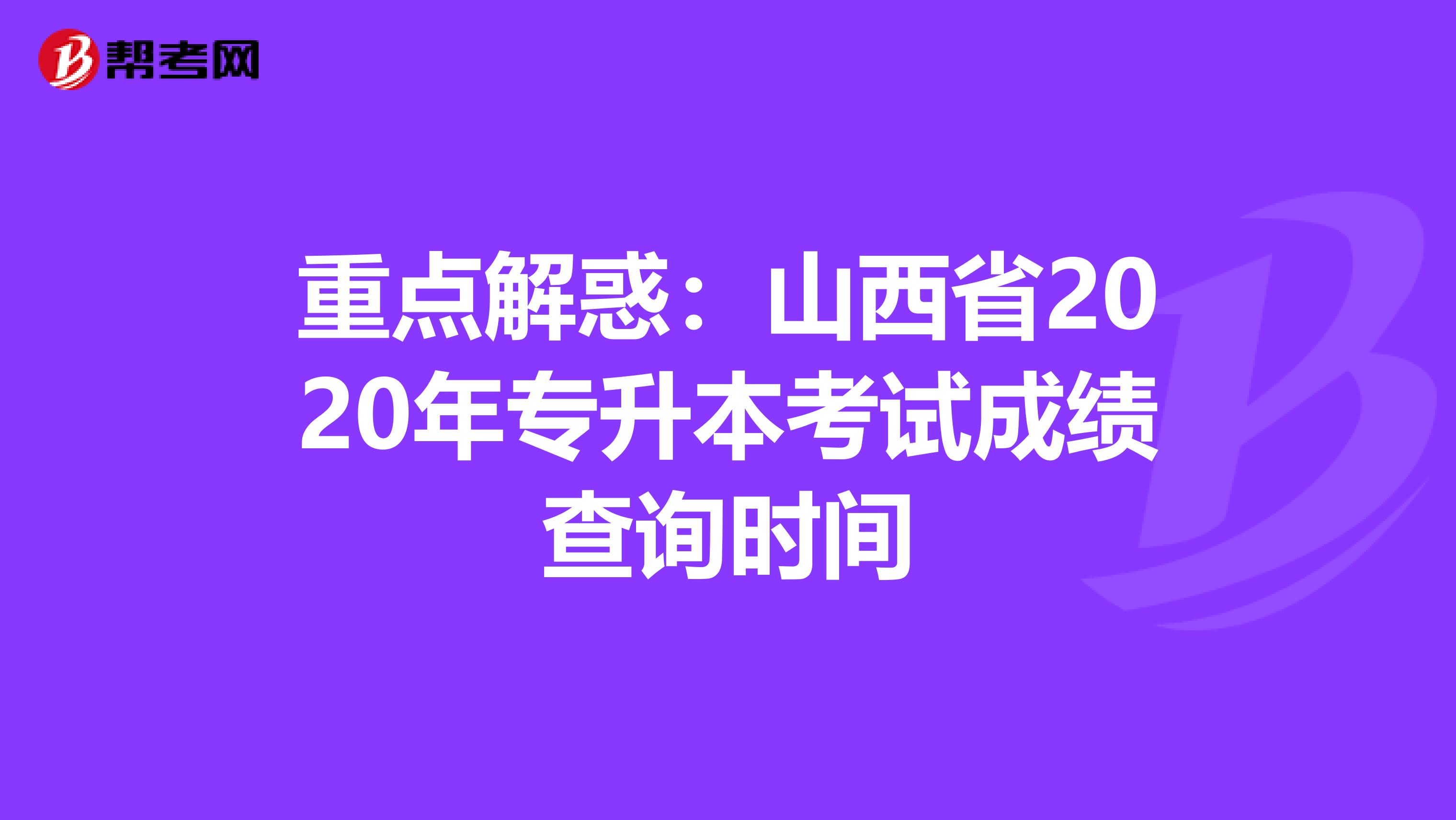 重点解惑：山西省2020年专升本考试成绩查询时间