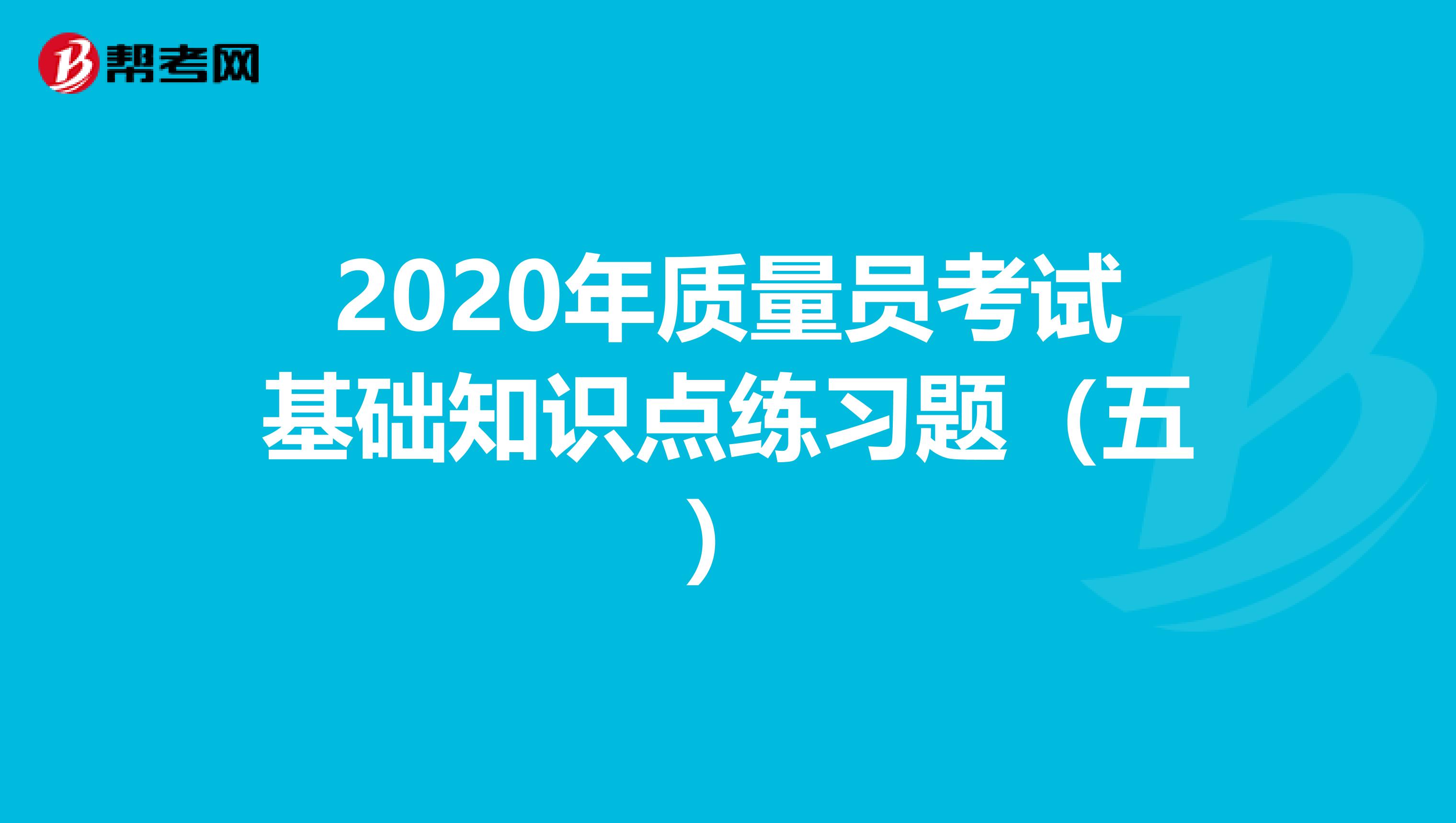 2020年质量员考试基础知识点练习题（五）