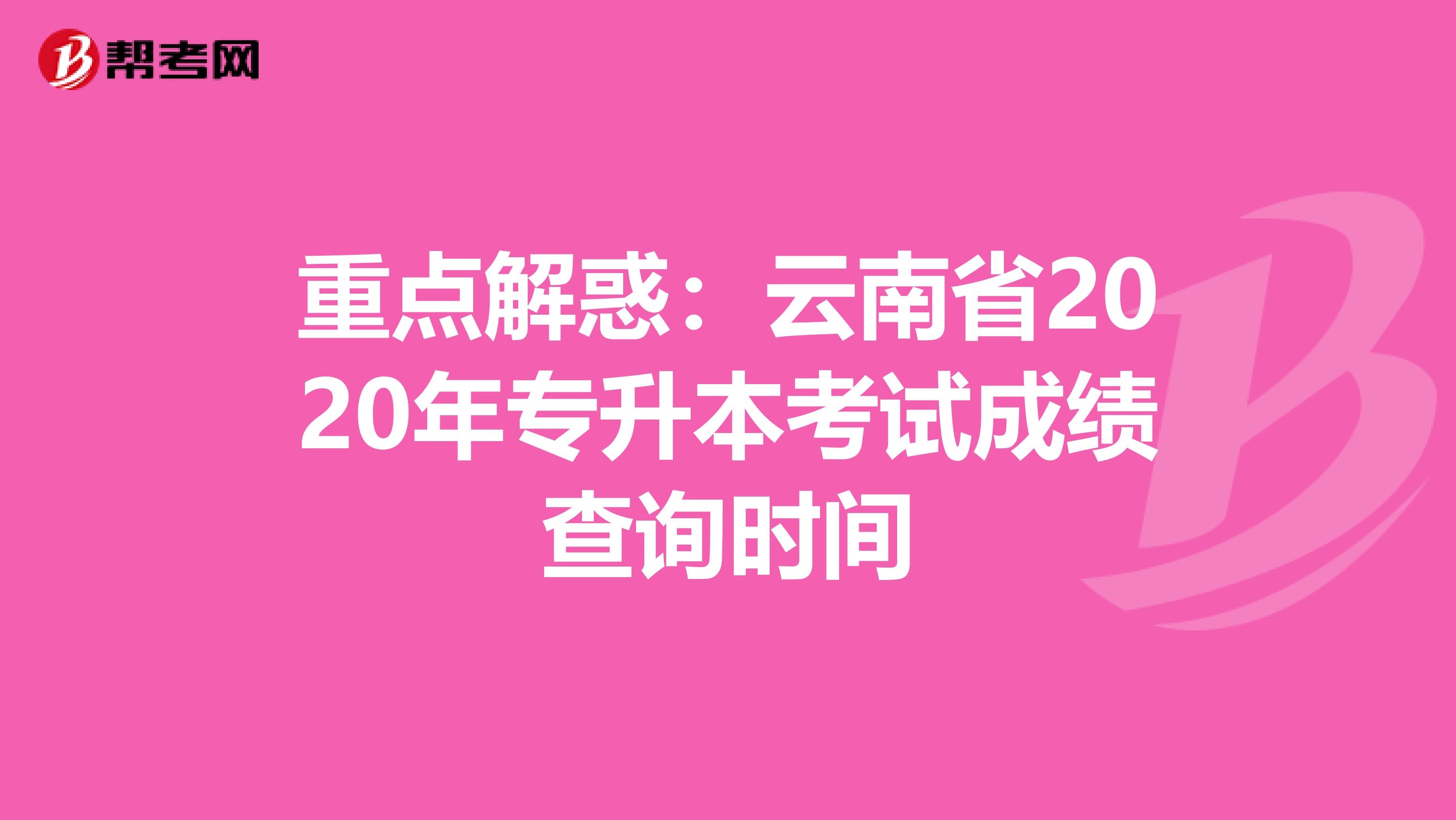 重点解惑：云南省2020年专升本考试成绩查询时间