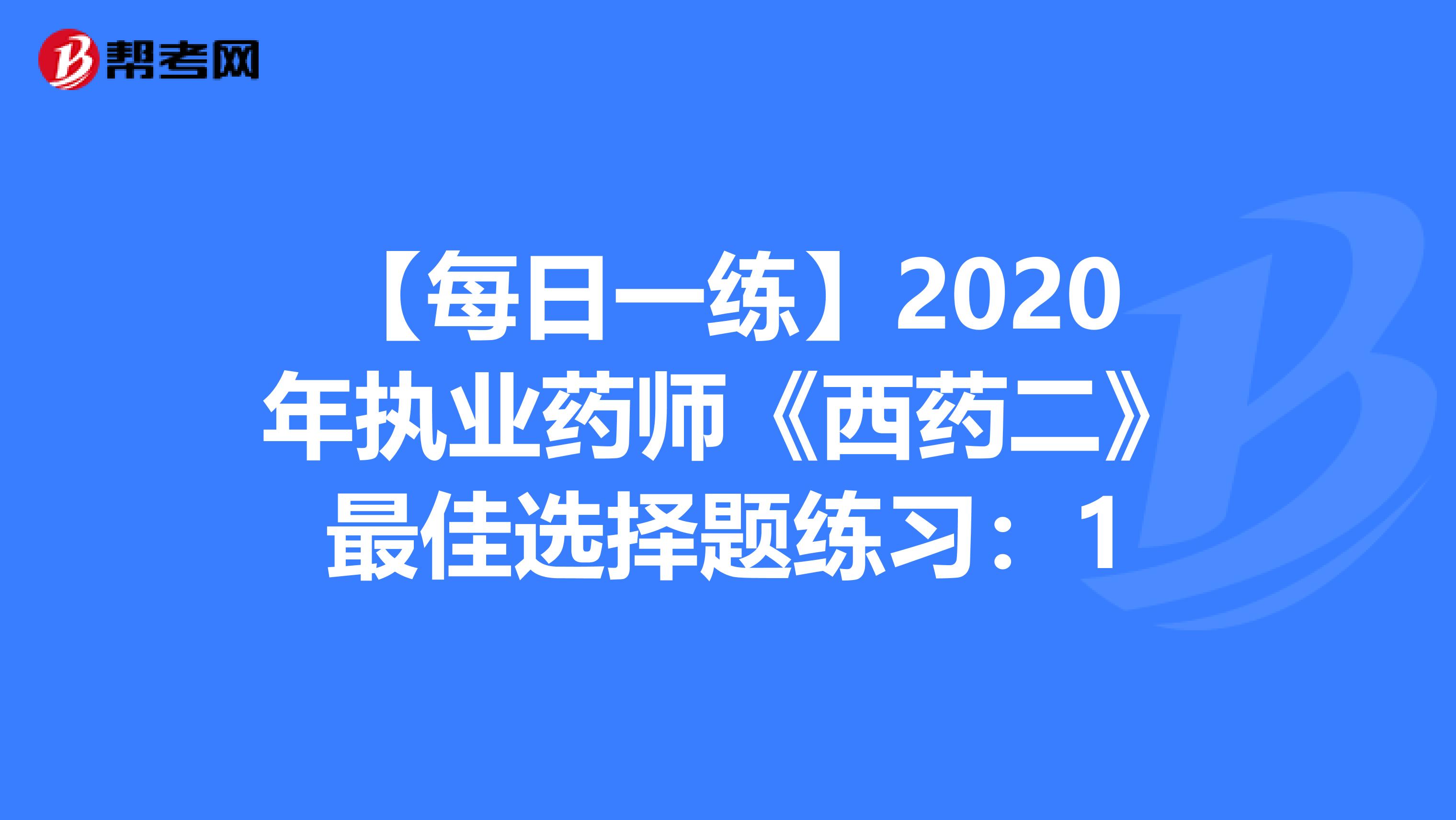 【每日一练】2020年执业药师《西药二》最佳选择题练习：1